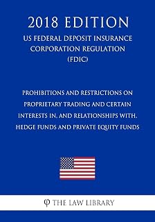 Prohibitions and Restrictions on Proprietary Trading and Certain Interests In, and Relationships With, Hedge Funds and Private Equity Funds (US ... Corporation Regulation) (FDIC) (2018 Edition)