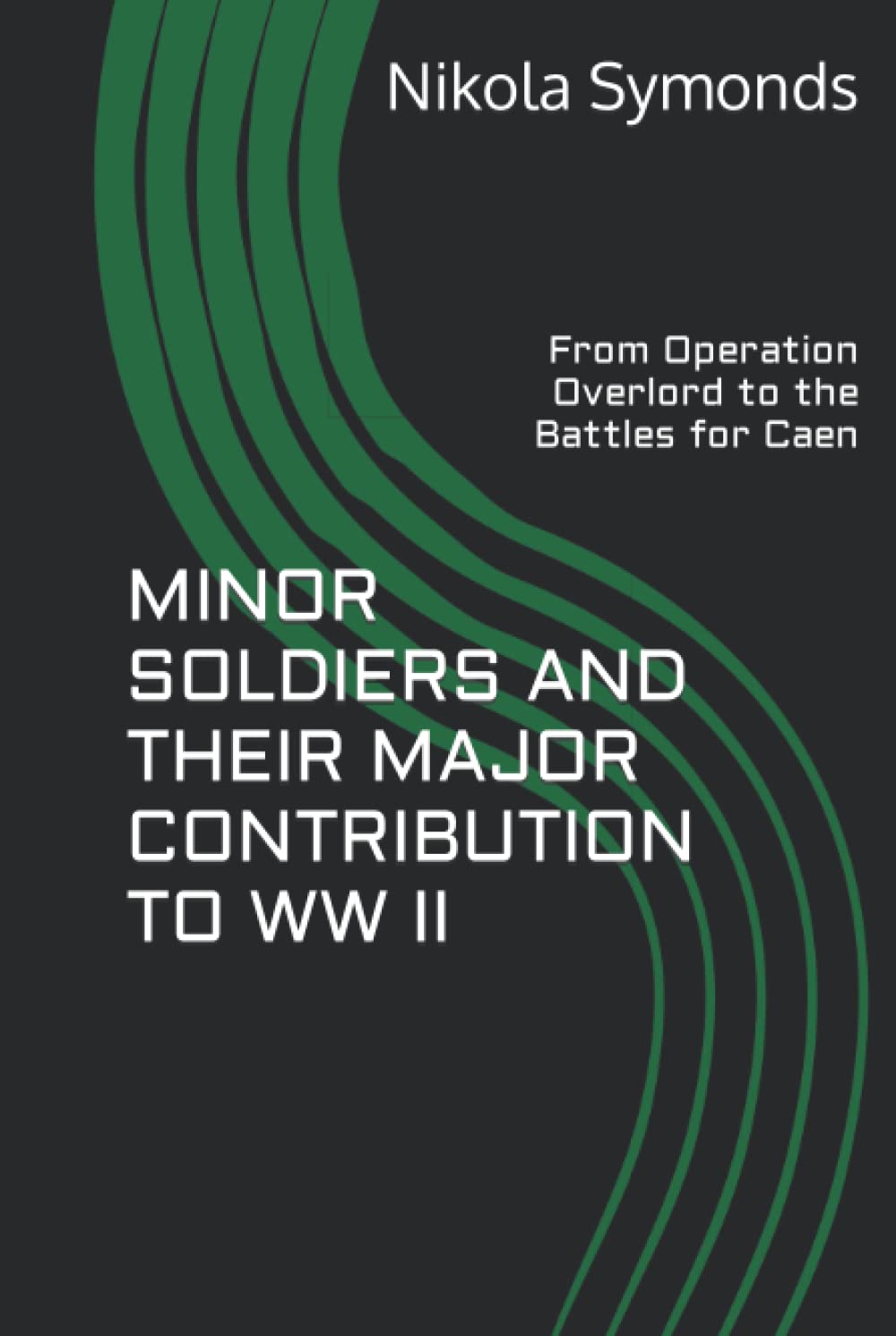 MINOR SOLDIERS AND THEIR MAJOR CONTRIBUTION TO WW II: From Operation Overlord to the Battles for Caen