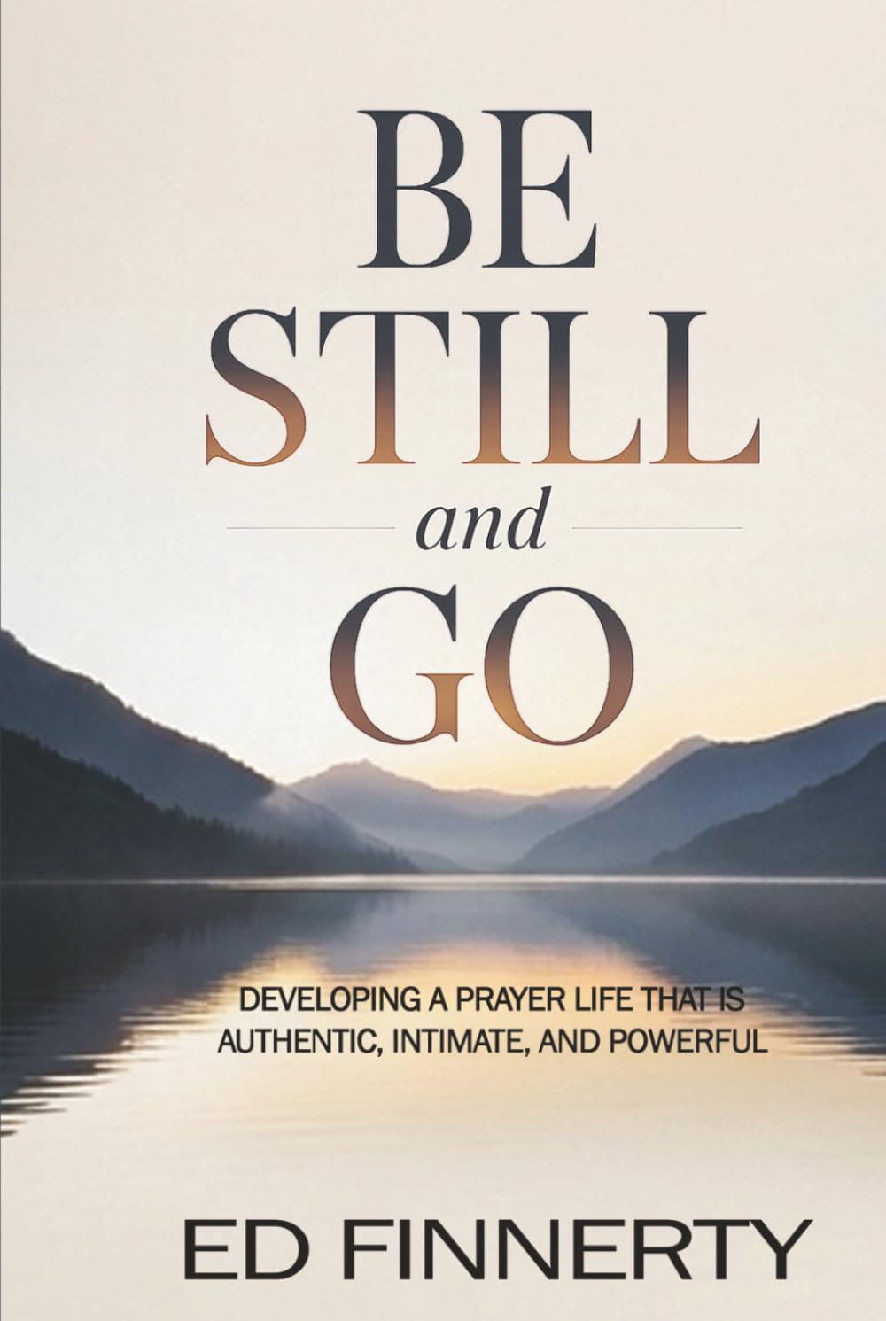 Be Still and Go: Developing a Prayer Life That Is Authentic, Intimate, and Powerful
