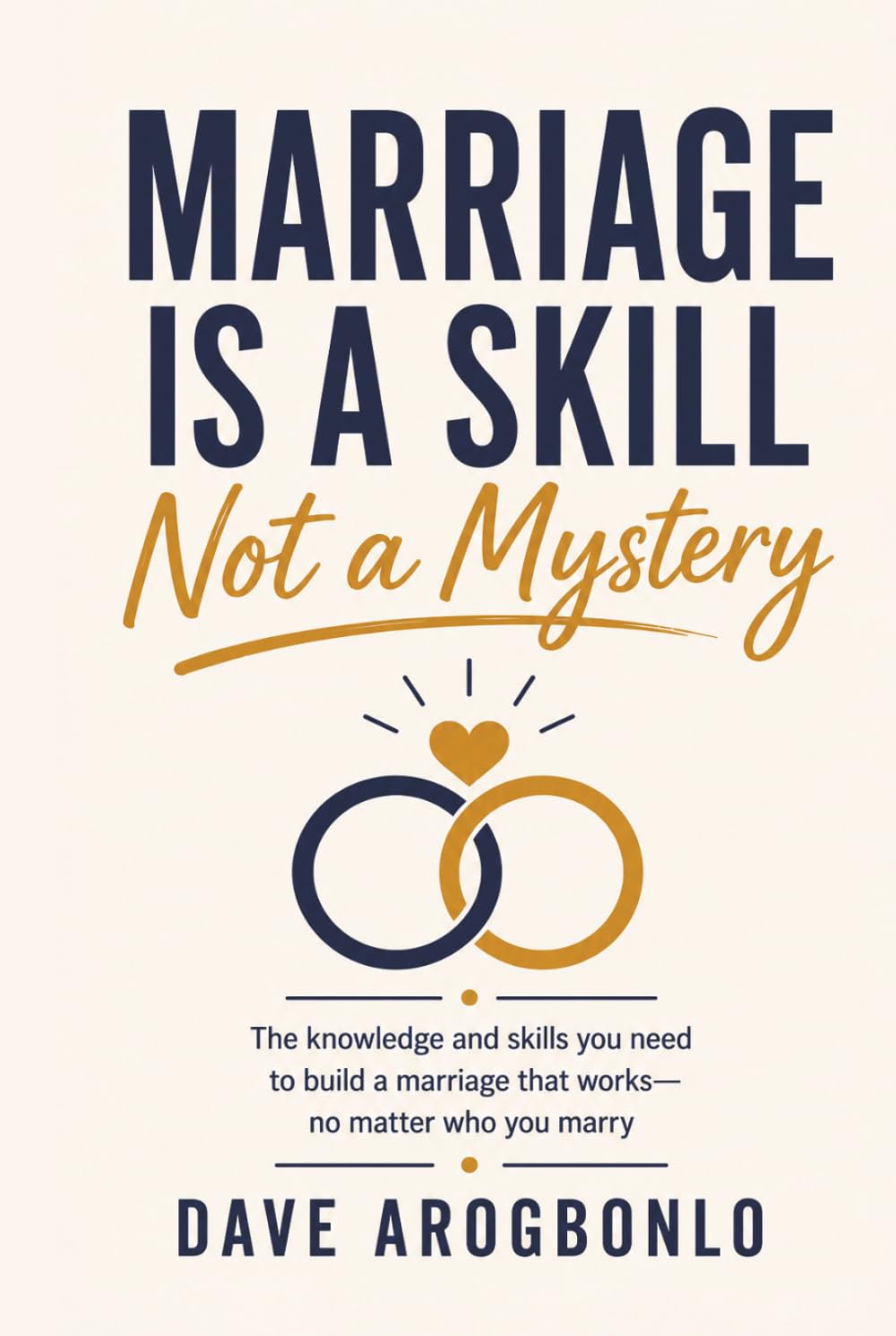 Marriage Is a Skill — Not a Mystery: The knowledge and skills you need to build a marriage that works—no matter who you marry