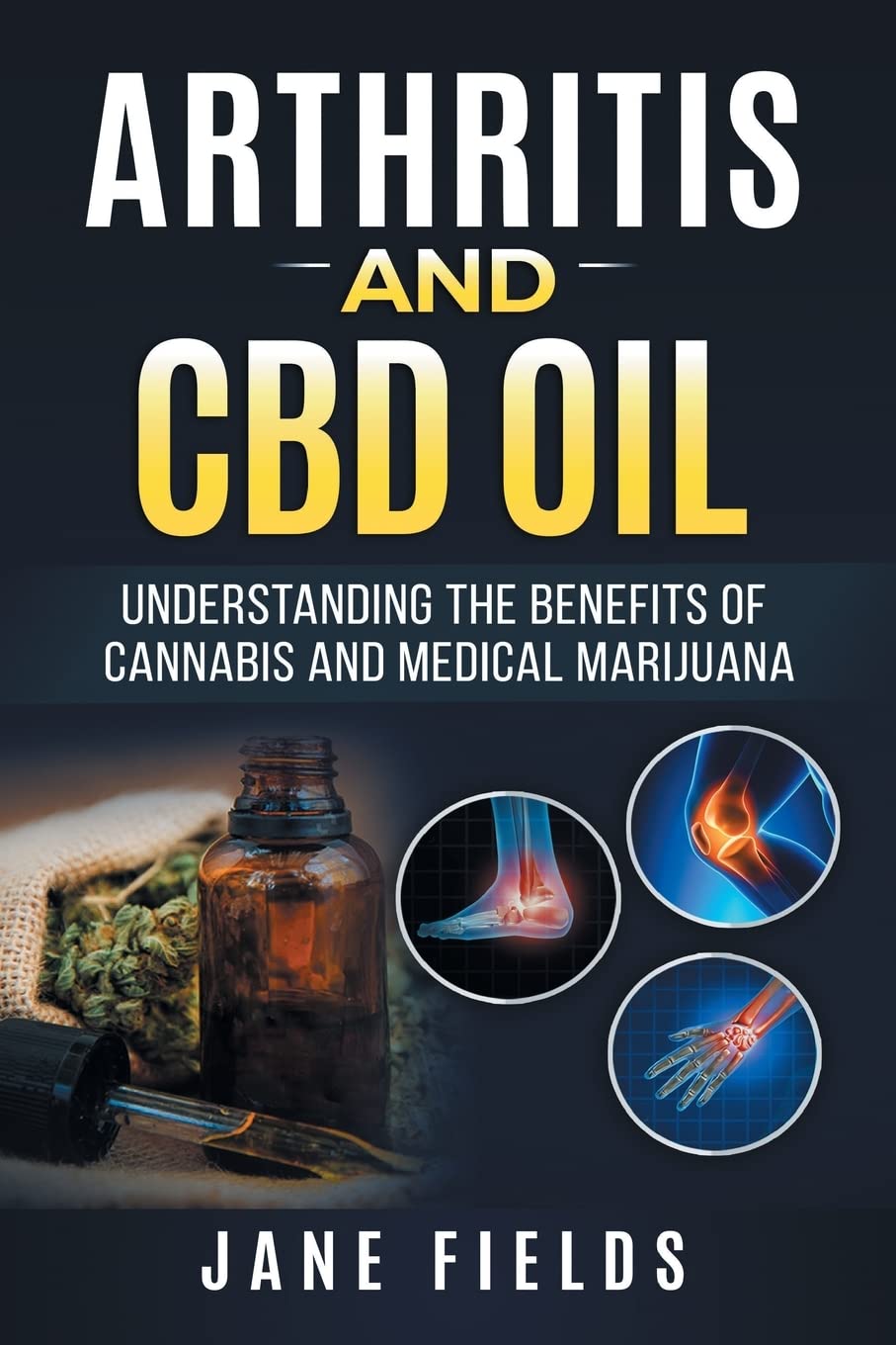 Arthritis And CBD Oil Understanding The Benefits Of Cannabis & Medical Marijuana: The All Natural, Modern Day Treatment to Fight Rheumatoid Arthritis Pain & Discomfort