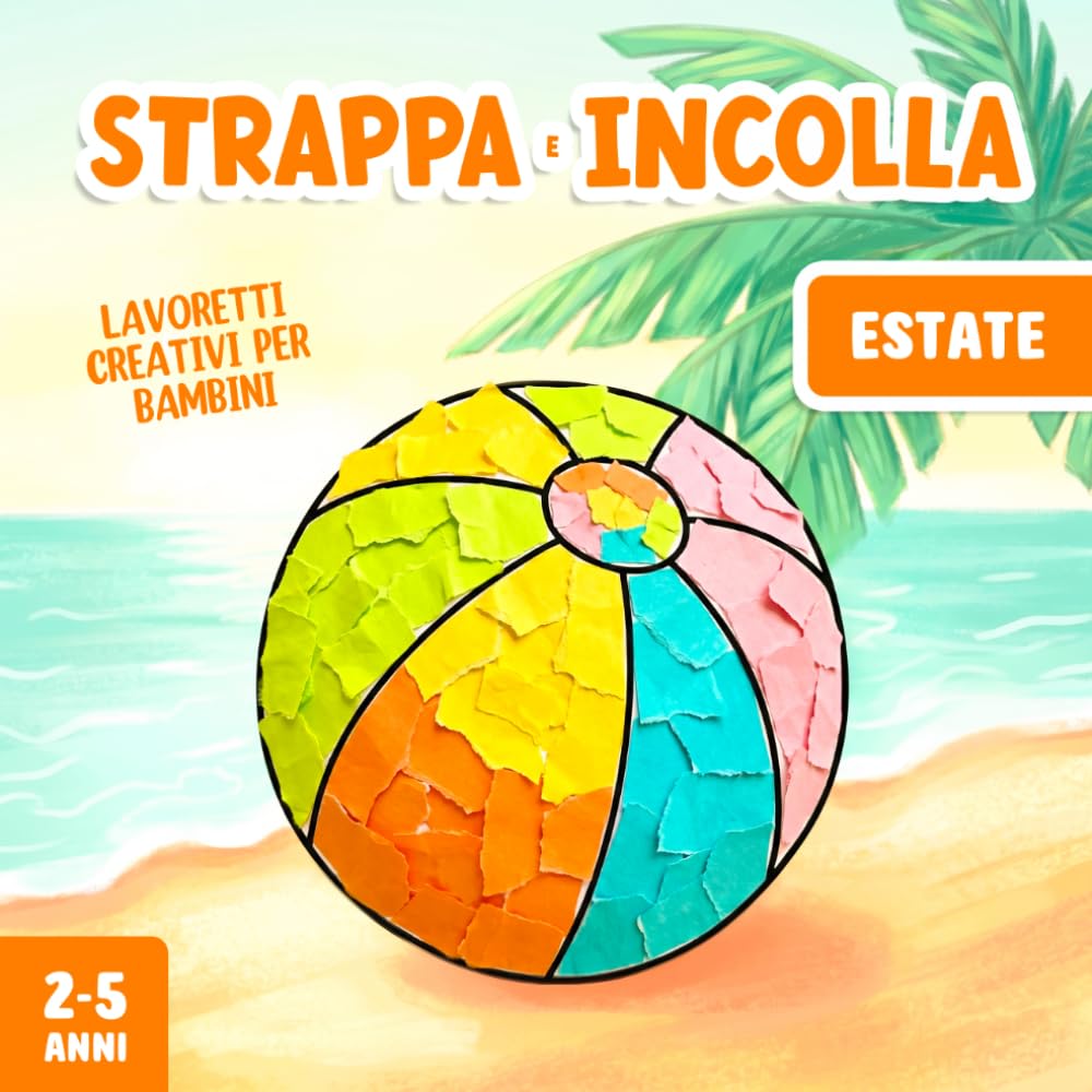 Lavoretti Creativi per Bambini 2-5 Anni - Estate: Strappare e Incollare, Un Divertente Libro di Attività Artistiche con la Carta per Stimolare la Motricità Fine del tuo Bambino!
