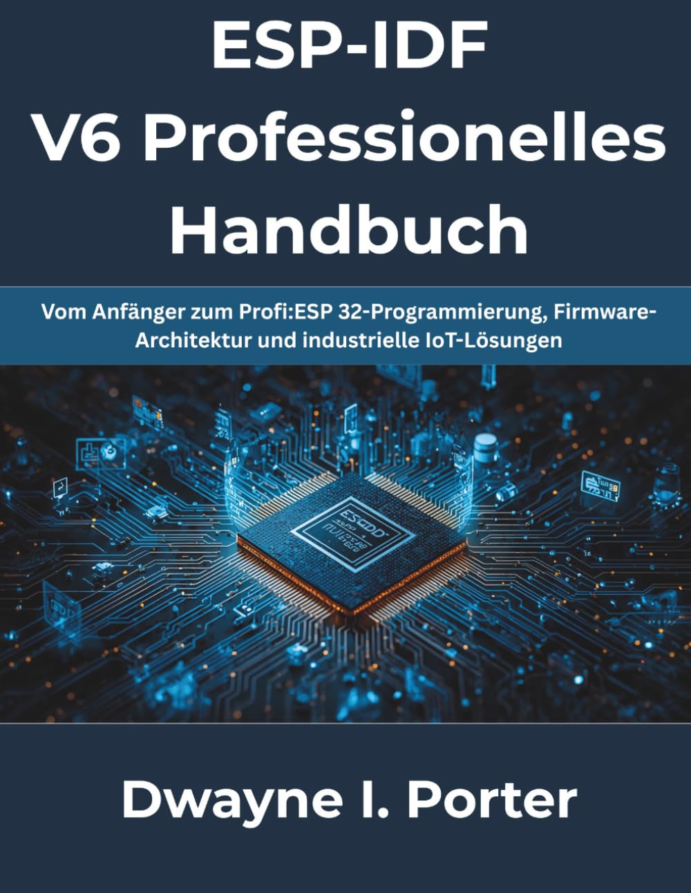 ESP-IDF V6 Professionelles Handbuch: Vom Anfänger zum Profi:ESP 32-Programmierung, Firmware-Architektur und industrielle IoT-Lösungen