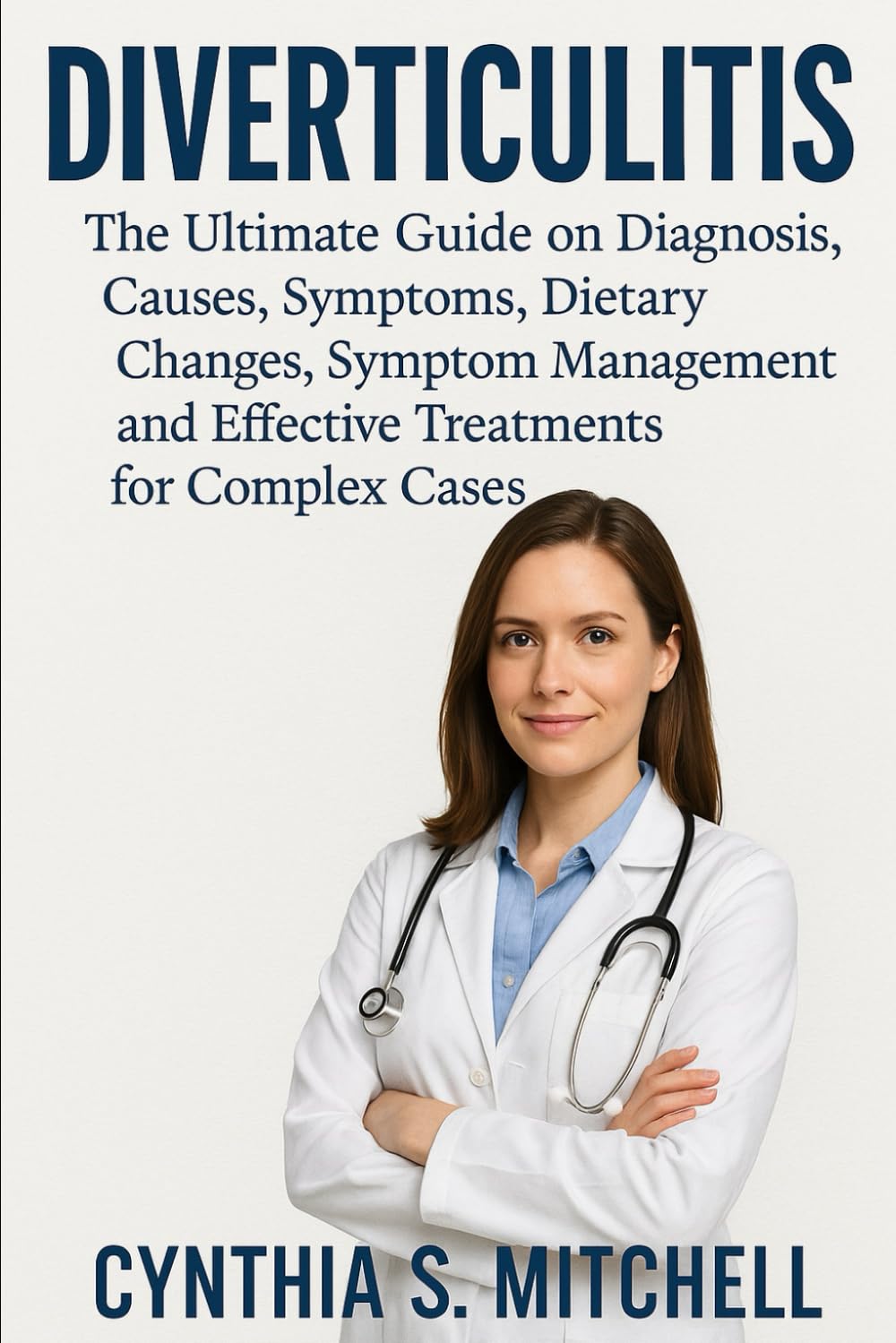 “DIVERTICULITIS The Ultimate Guide on Diagnosis, Causes, Symptoms, Dietary Changes, Symptom Management and Effective Treatments for Complex Cases”