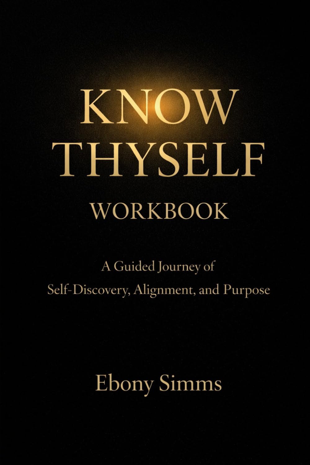 Know Thyself Workbook: A Guided Journey of Self-Discovery, Alignment, and Purpose