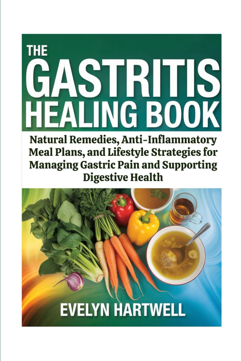 The Gastritis Healing Book: Natural Remedies, Anti-Inflammatory Meal Plans, and Lifestyle Strategies for Managing Gastric Pain and Supporting Digestive Health
