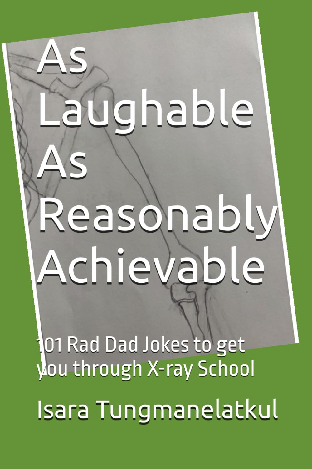 As Laughable As Reasonably Achievable: 101 Rad Dad Jokes to get you through X-ray School