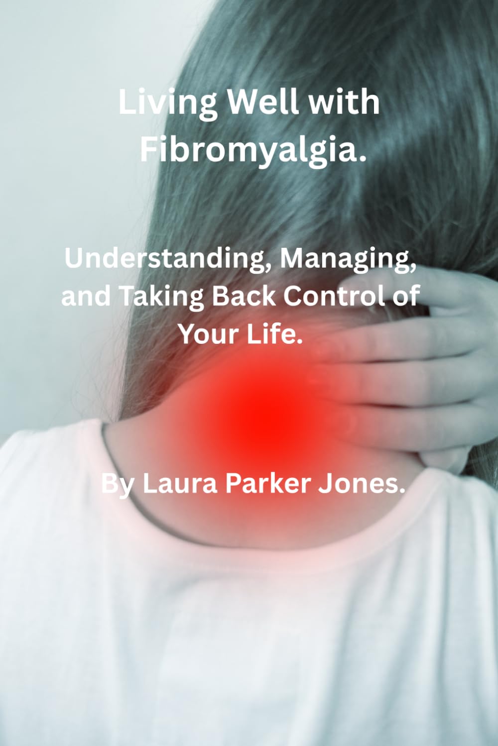 Living Well with Fibromyalgia.: Understanding, Managing and Taking Back Control of Your Life. (How to live a better life with arthritis)