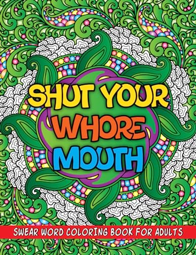 Shut Your Whore Mouth: Swear Word Coloring Book for Adults: Sweary Quotes Colouring Book for Adults to Get Away Stress and Relaxation | Adult Cuss Words