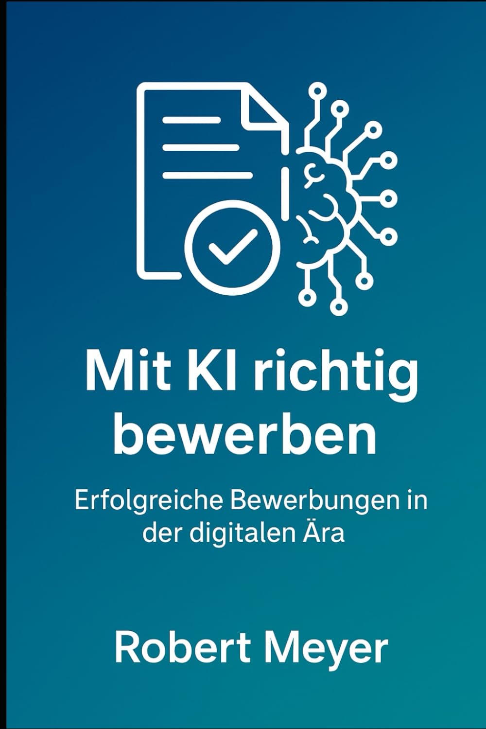 Mit KI richtig bewerben: Erfolgreiche Bewerbungen in der digitalen Ära (KI-Praxis Essentials)
