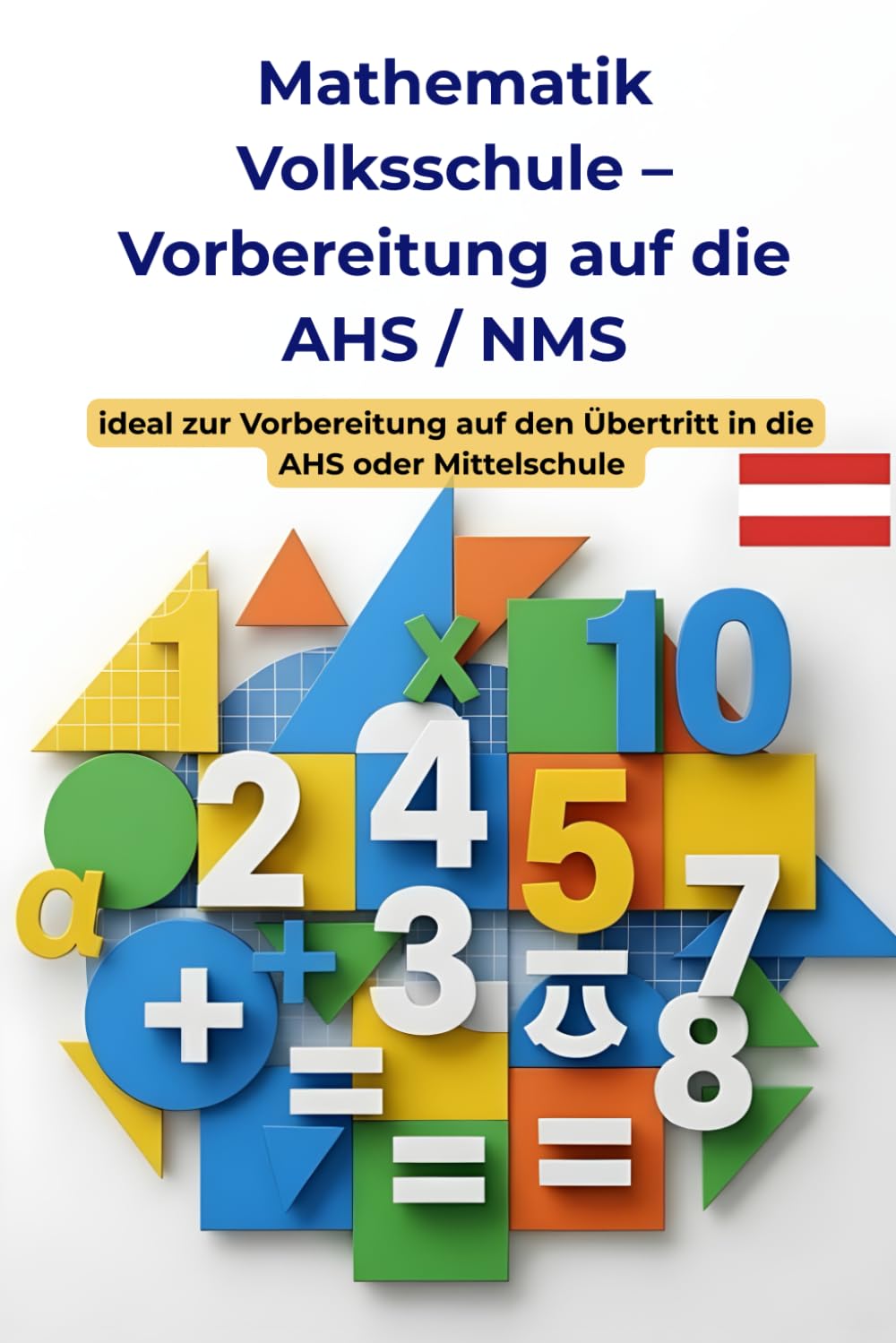 Mathematik Volksschule – Vorbereitung auf die AHS/NMS (Österreich): Das große Übungsbuch für Kinder in der 4. Klasse Volksschule – Rechnen, Logik, ... verstehen – Der Österreich Lernpfad)
