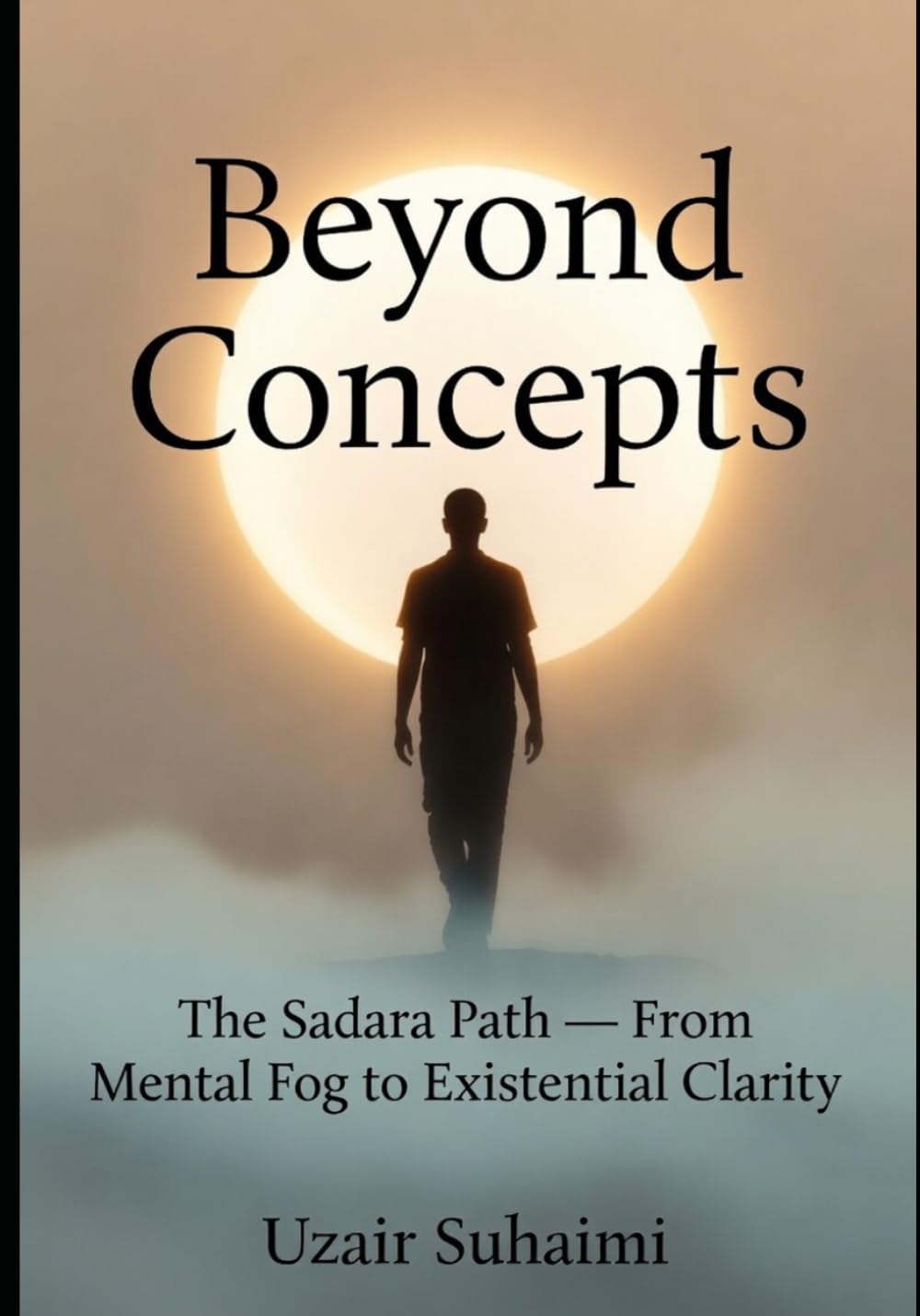 Beyond Concepts: The Sadara Path-- From Mental Fog to Existential Clarity (This book is part of the series: Learning How to See 1. Learning How to See ... Returning to Presence 3. Beyond Ontologic)