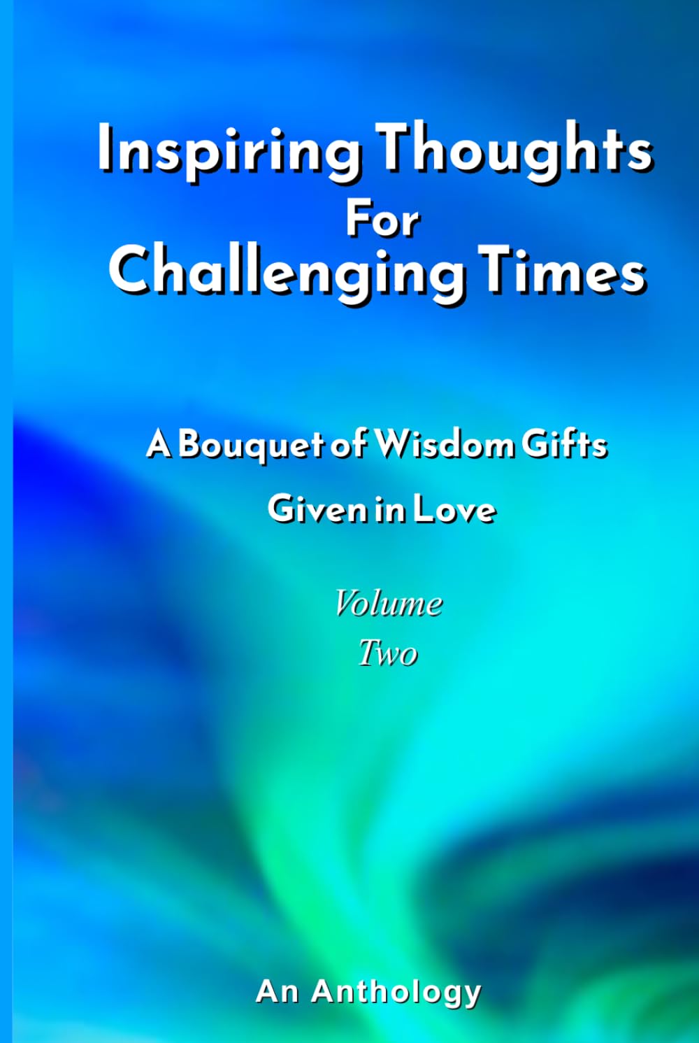 Inspiring Thoughts for Challenging Times - Volume Two: A Bouquet of Wisdom Gifts Given in Love