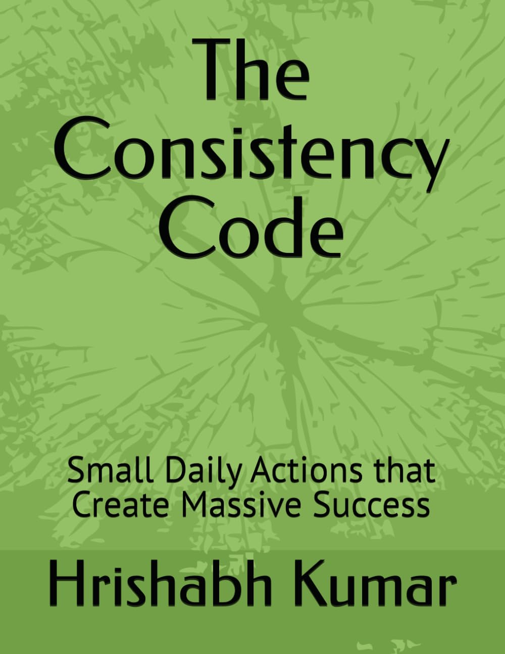 The Consistency Code: Small Daily Actions that Create Massive Success