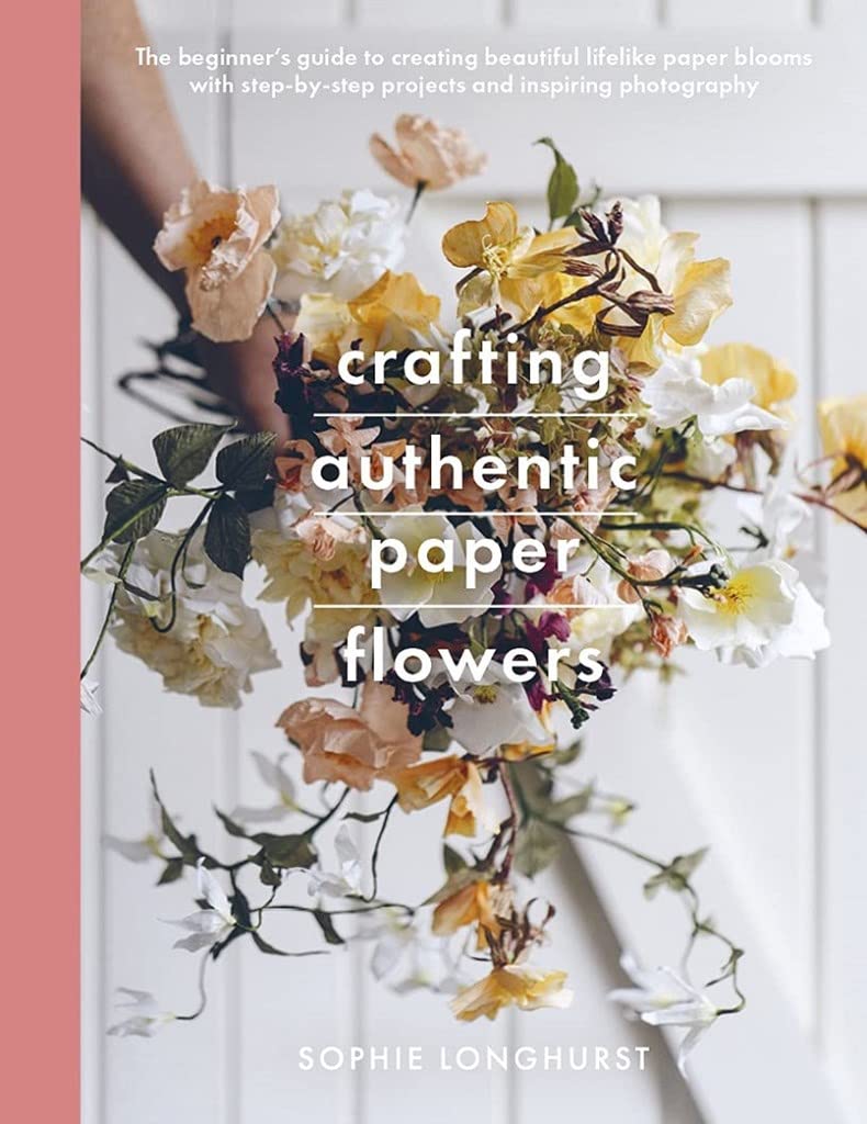 Crafting Authentic Paper Flowers (Crafts): The Beginner's Guide to Creating Beautiful Lifelike Paper Blooms With Step-by-step Projects