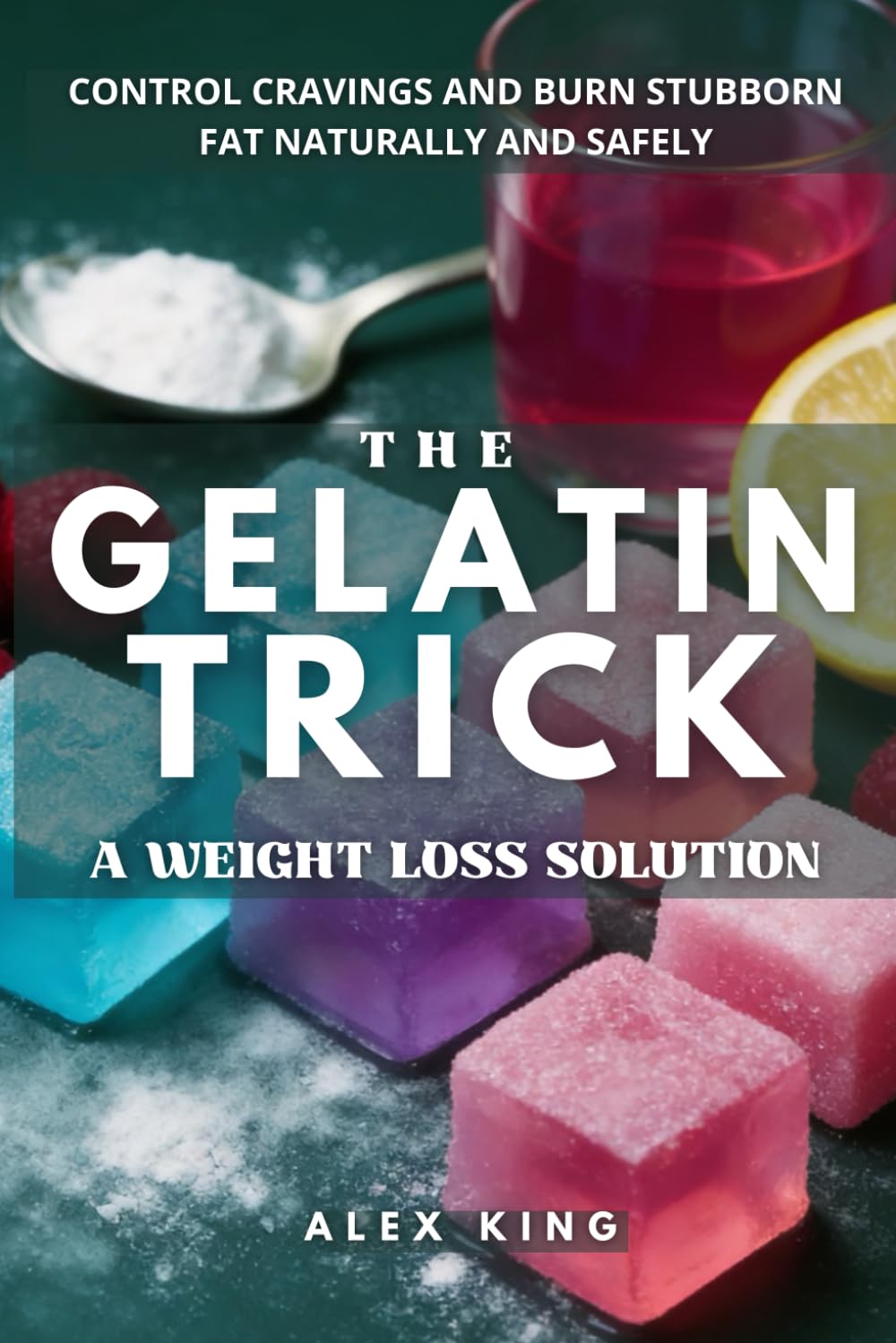 The Gelatin Trick A Weight Loss Solution: Unlock lasting results with the easy gelatin method for controlling cravings and burning stubborn fat naturally and safely