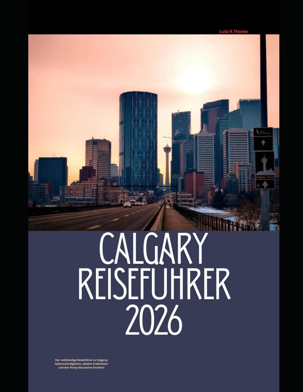 CALGARY REISEFÜHRER 2026: Der vollständige Reiseführer zu Calgarys Sehenswürdigkeiten, lokalen Erlebnissen und den Rocky Mountains Fluchten (The Global Explorer Travel Guide Series 2026)