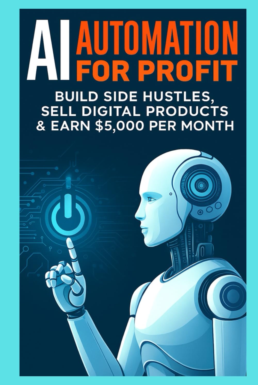 AI Automation for Profit- Build Side Hustles, Sell Digital Products & Earn $5,000 Per Month