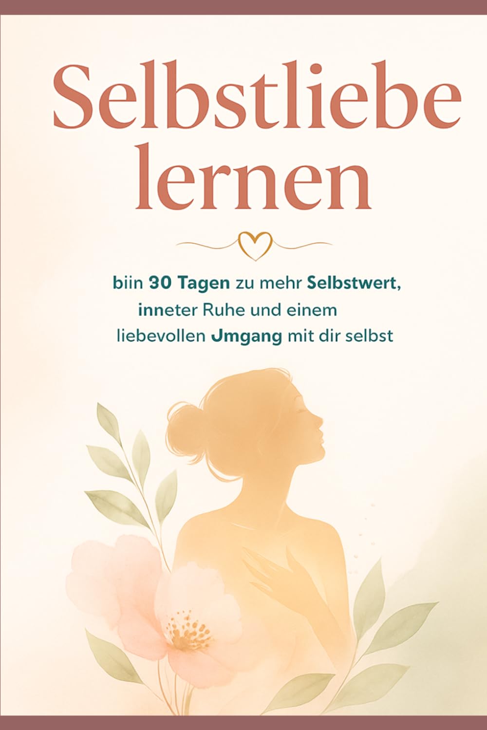 Selbstliebe lernen Journal: Untertitel: In 90 Tagen zu mehr Selbstwert, innerer Ruhe und einem liebevollen Umgang mit dir selbst
