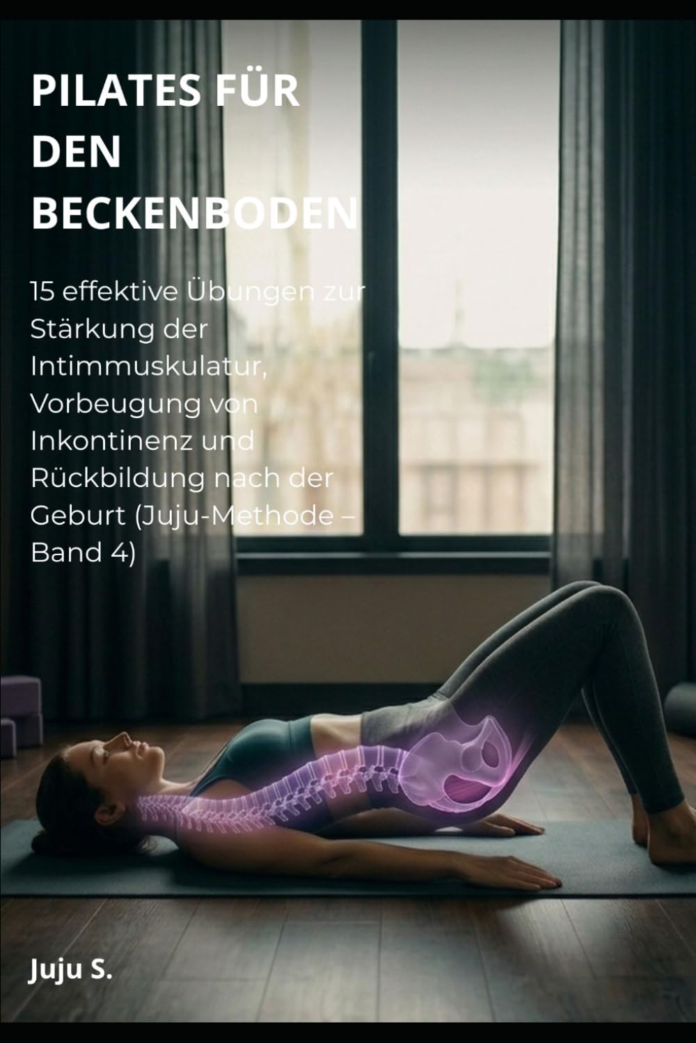 PILATES FÜR DEN BECKENBODEN: 15 effektive Übungen zur Stärkung der Intimmuskulatur, Vorbeugung von Inkontinenz und Rückbildung nach der Geburt (Juju-Methode – Band 4)