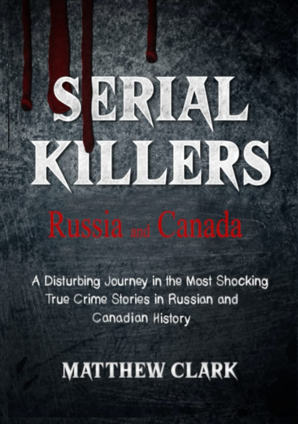 Serial Killers Russia and Canada: A Disturbing Journey in the Most Shocking True Crime Stories in Russian and Canadian History