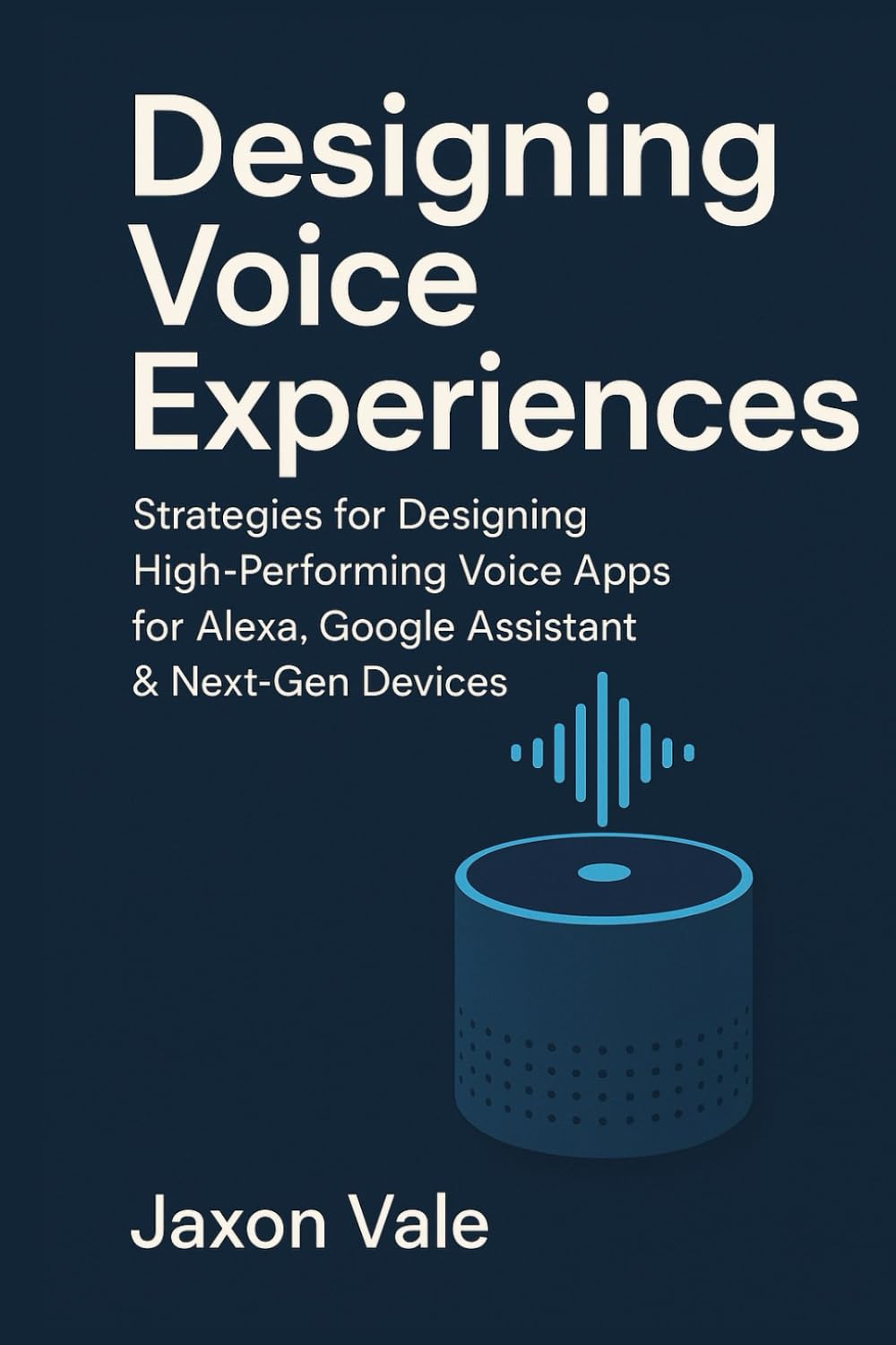 Designing Voice Experiences: Strategies for Designing High-Performing Voice Apps for Alexa, Google Assistant & Next-Gen Devices (Tech and Innovations)