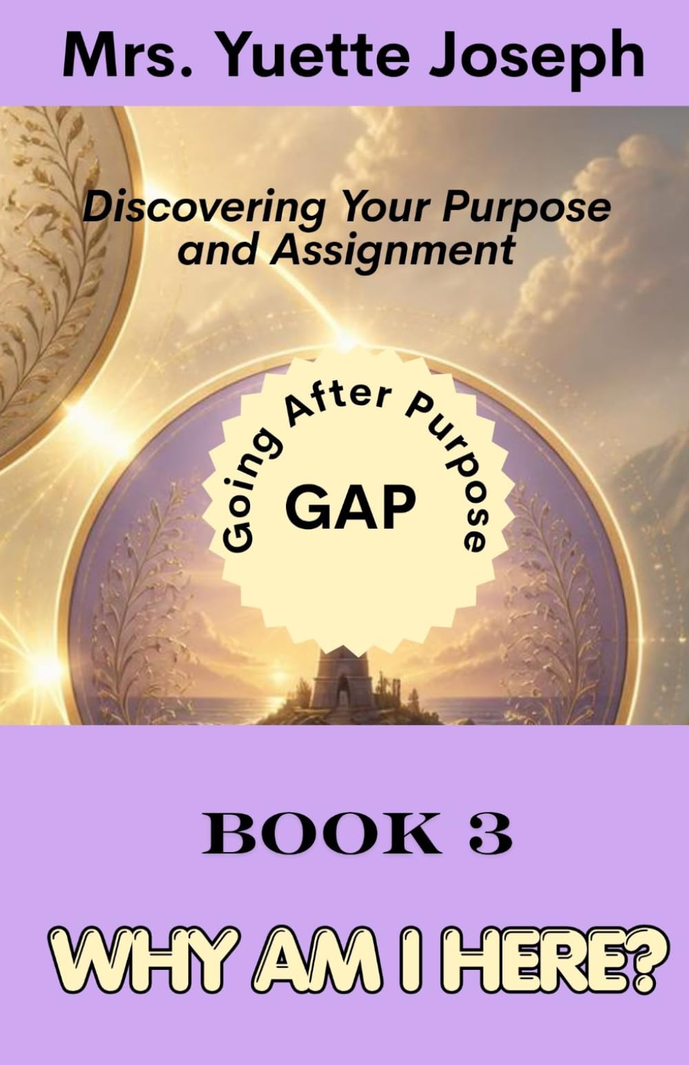 Book Three - WHY AM I HERE?: Discovering Your Purpose and Assignment (GAP Going After Purpose-THE FIVE QUESTIONS OF DESTINY Discovering Your Identity, Origin, Purpose, Ability, and Destiny in God)