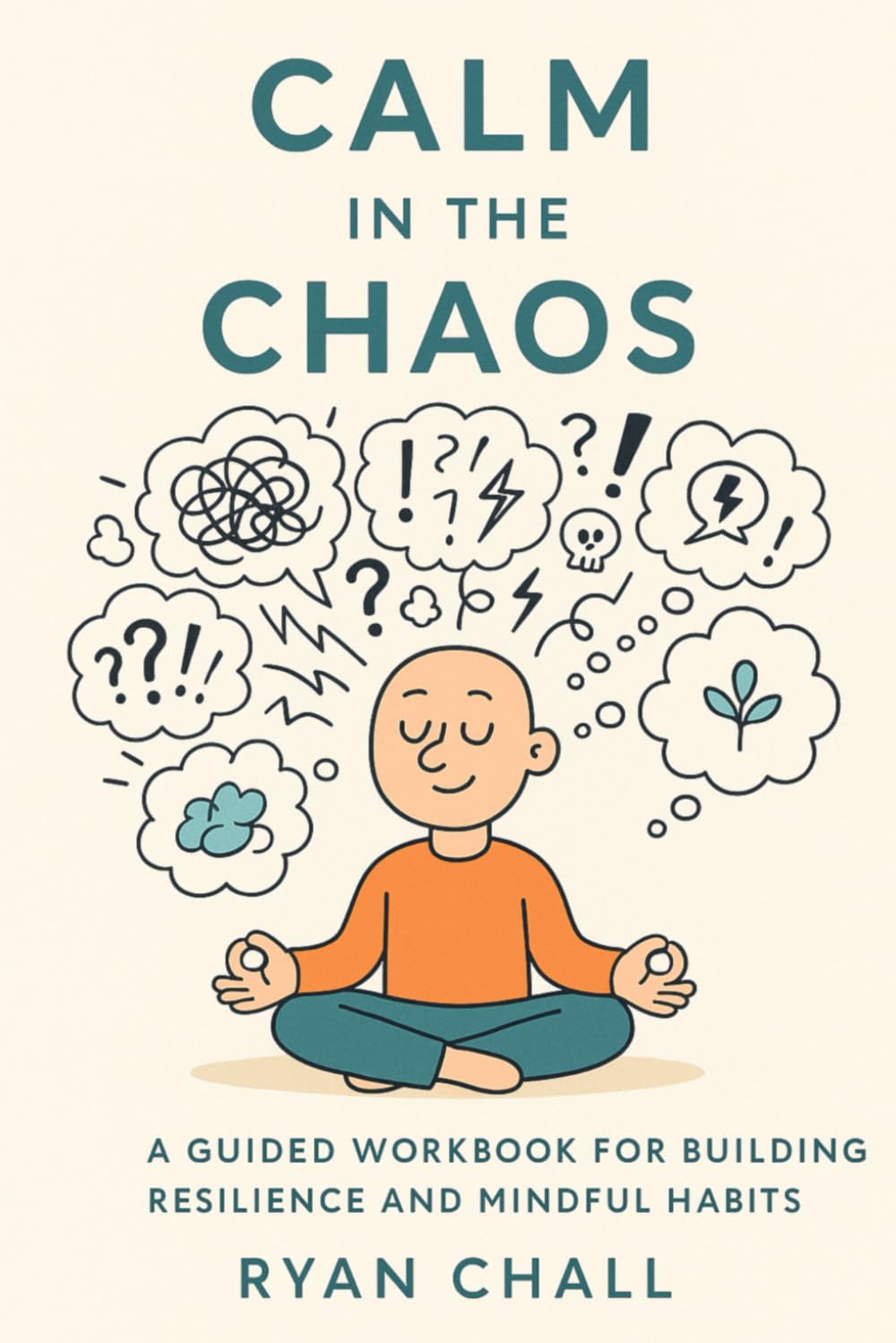 Calm in the Chaos: A Guided Workbook for Building Resilience and Mindful Habits