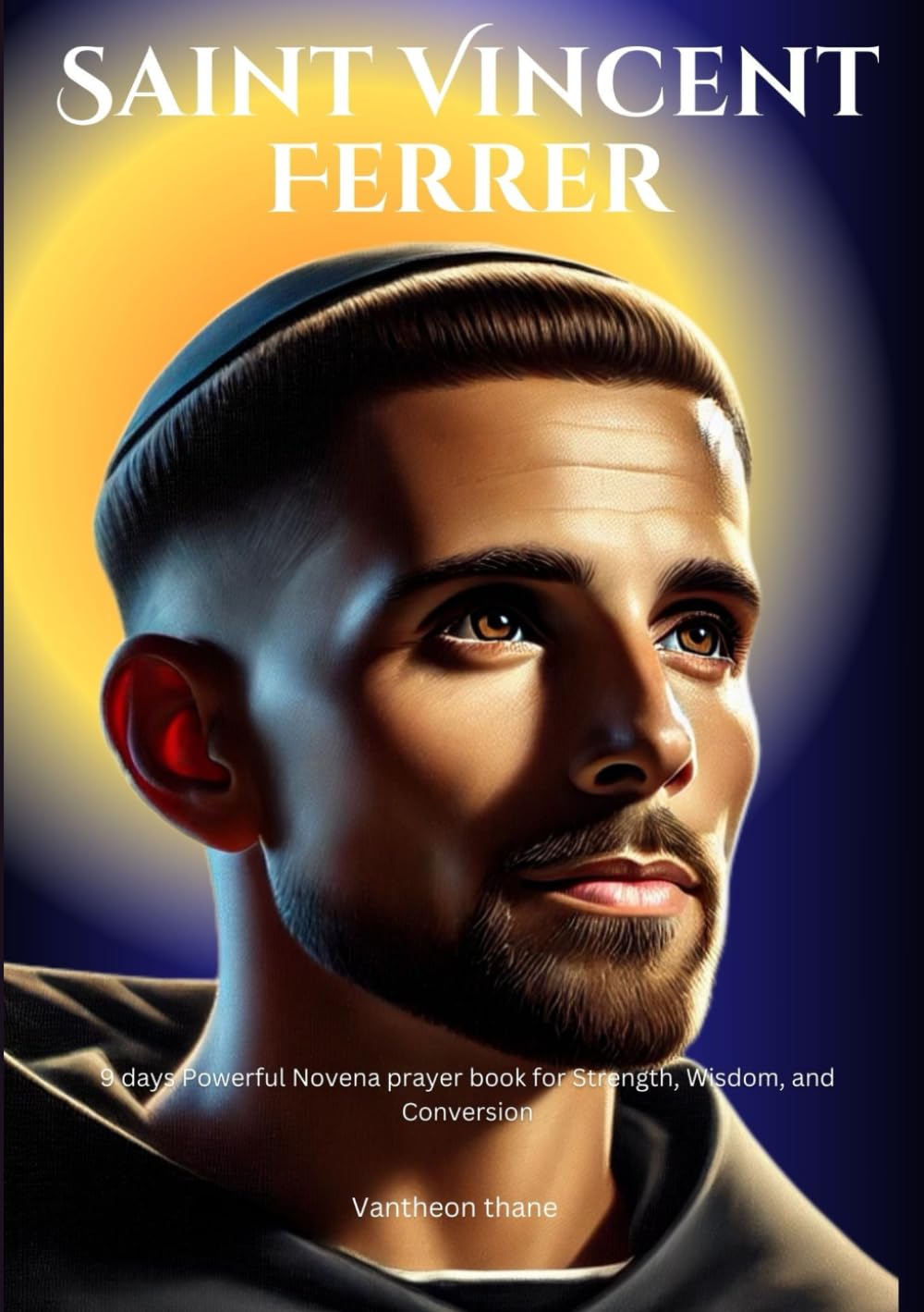 Saint Vincent Ferrer novena: 9 days Powerful Novena prayer book for Strength, Wisdom, and Conversion