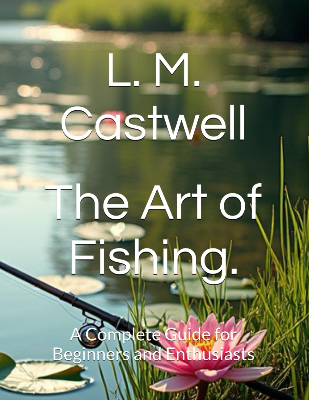 The Art of Fishing.: A Complete Guide for Beginners and Enthusiasts