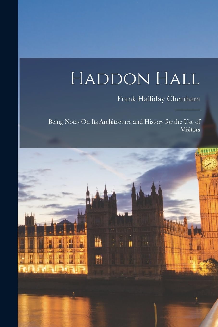Haddon Hall: Being Notes On Its Architecture and History for the Use of Visitors