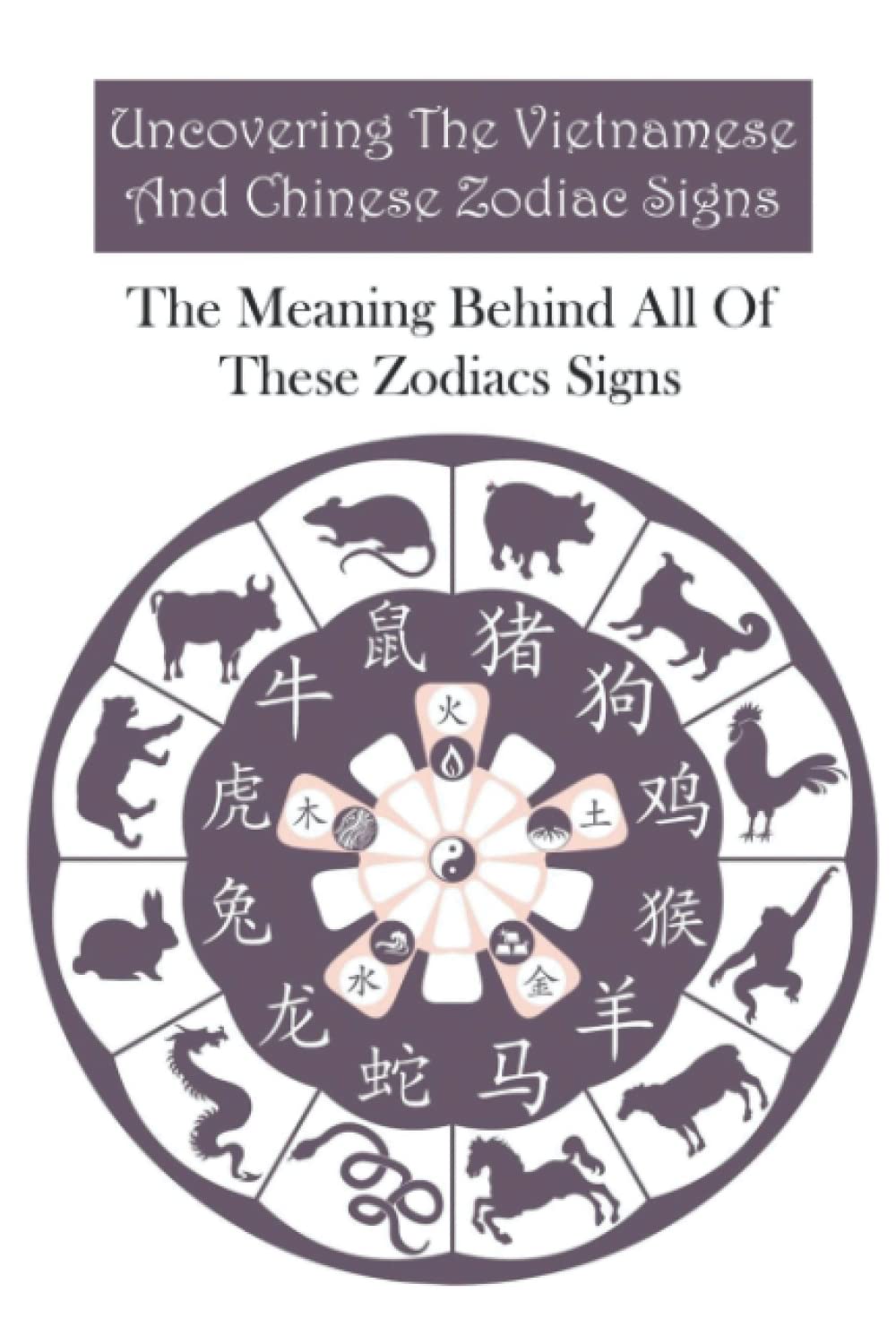 Uncovering The Vietnamese And Chinese Zodiac Signs: The Meaning Behind All Of These Zodiacs Signs