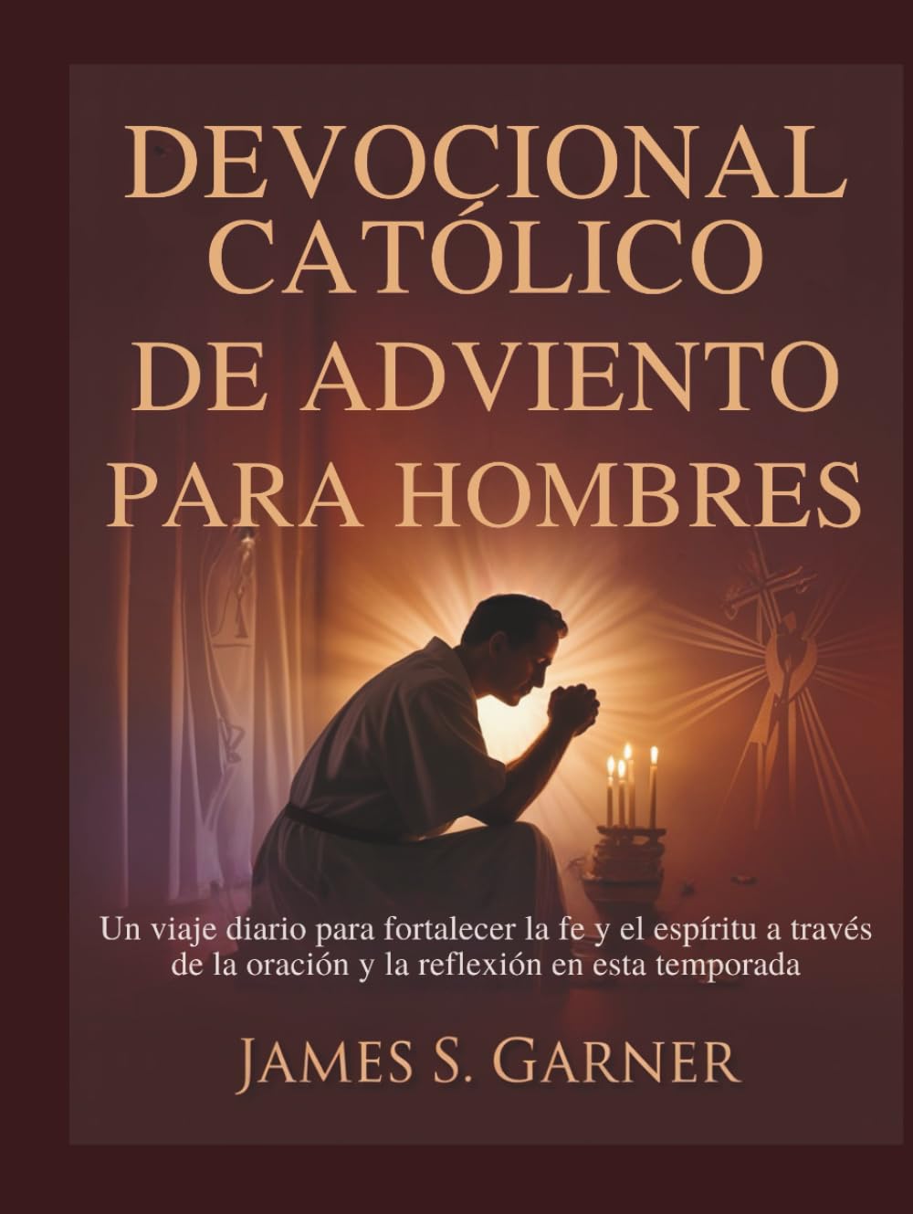 DEVOCIONAL CATÓLICO DE ADVIENTO PARA HOMBRES: Un viaje diario para fortalecer la fe y el espíritu a través de la oración y la reflexión en esta temporada