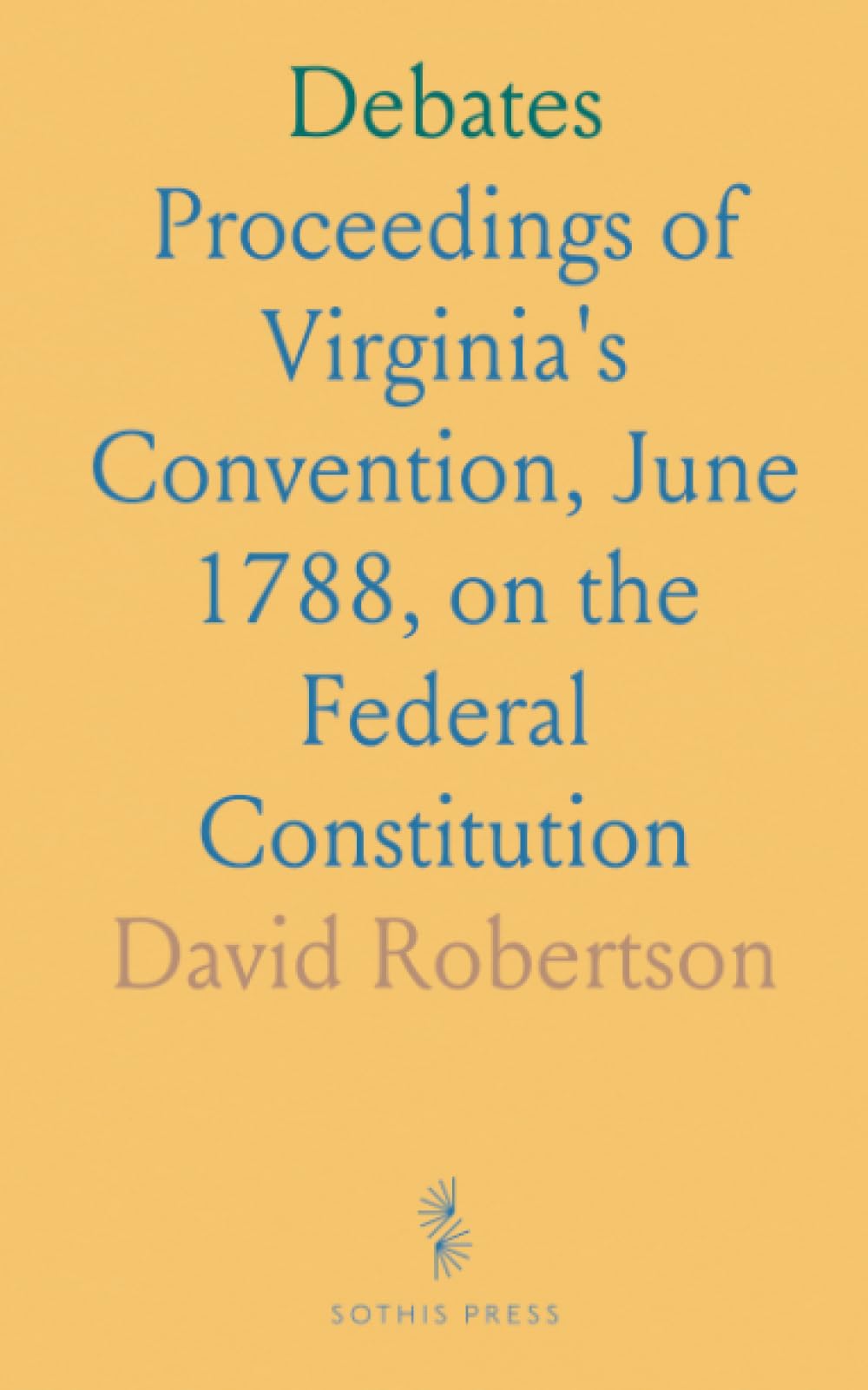 Debates: Proceedings of Virginia's Convention, June 1788, on the Federal Constitution