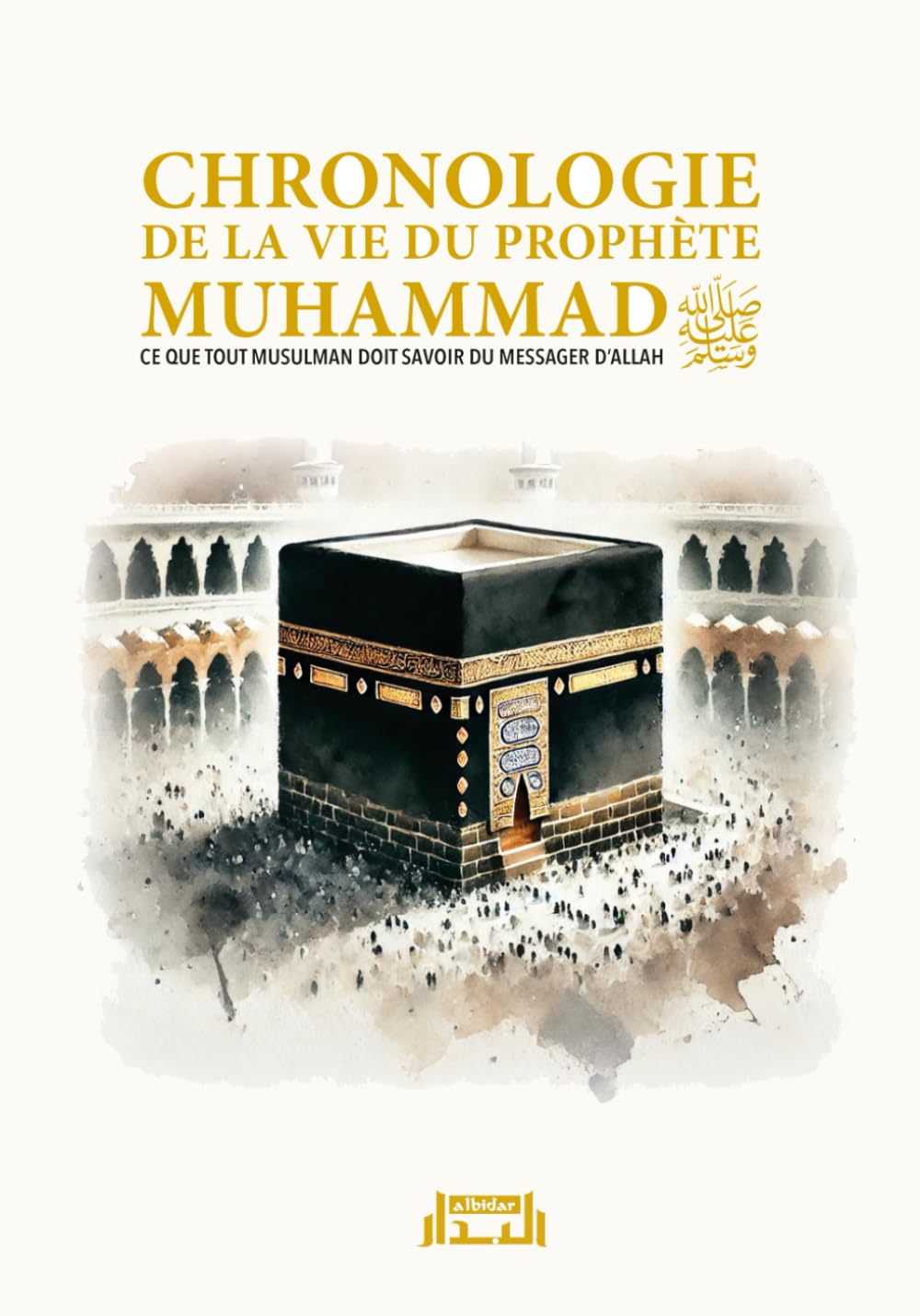 Chronologie de la vie du Prophète Muhammad: Ce que tout musulman doit savoir du Messager d'Allah