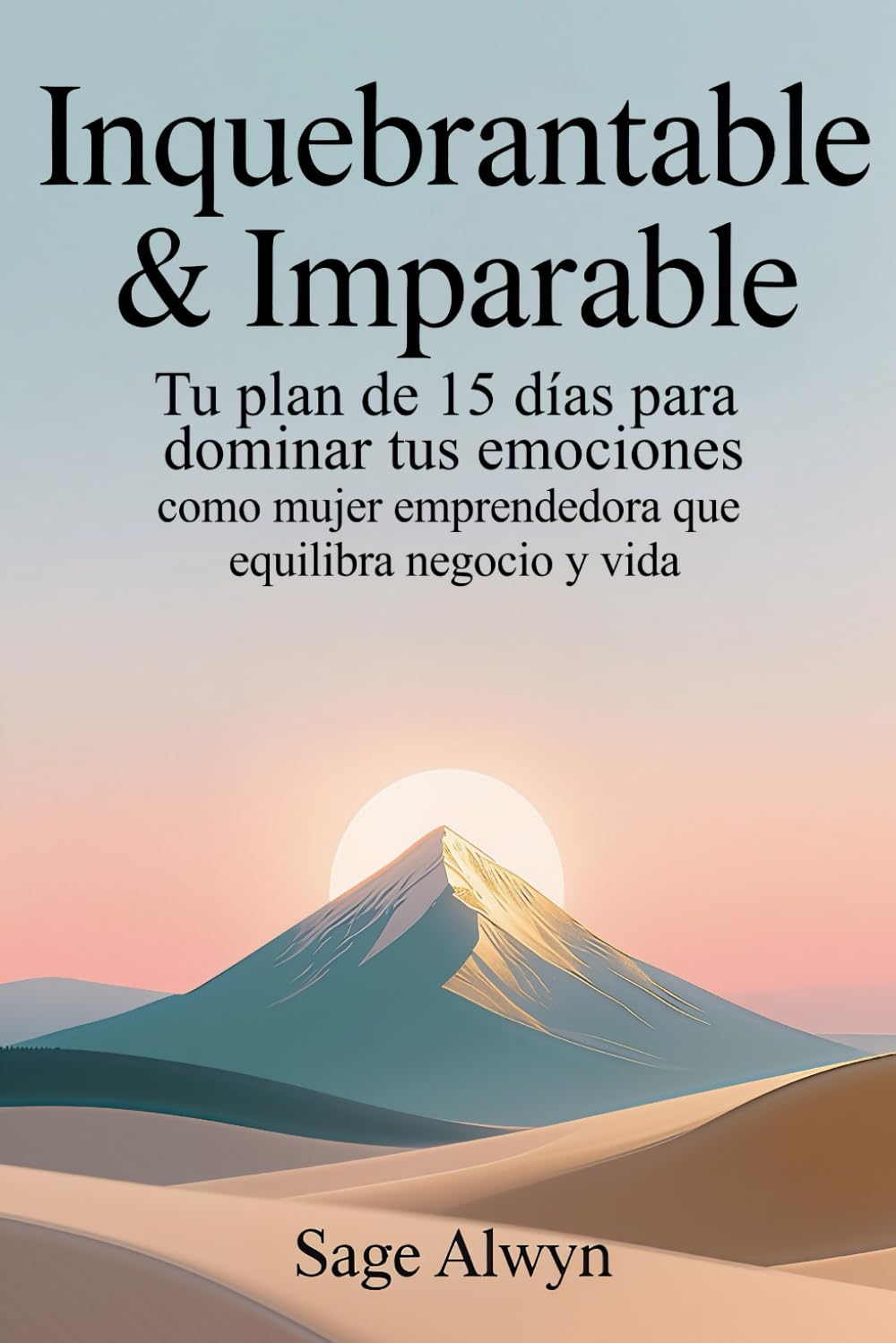 Inquebrantable & Imparable: Tu Plan de 15 Días para Dominar tus Emociones como Mujer Emprendedora que Equilibra Negocio y Vida.