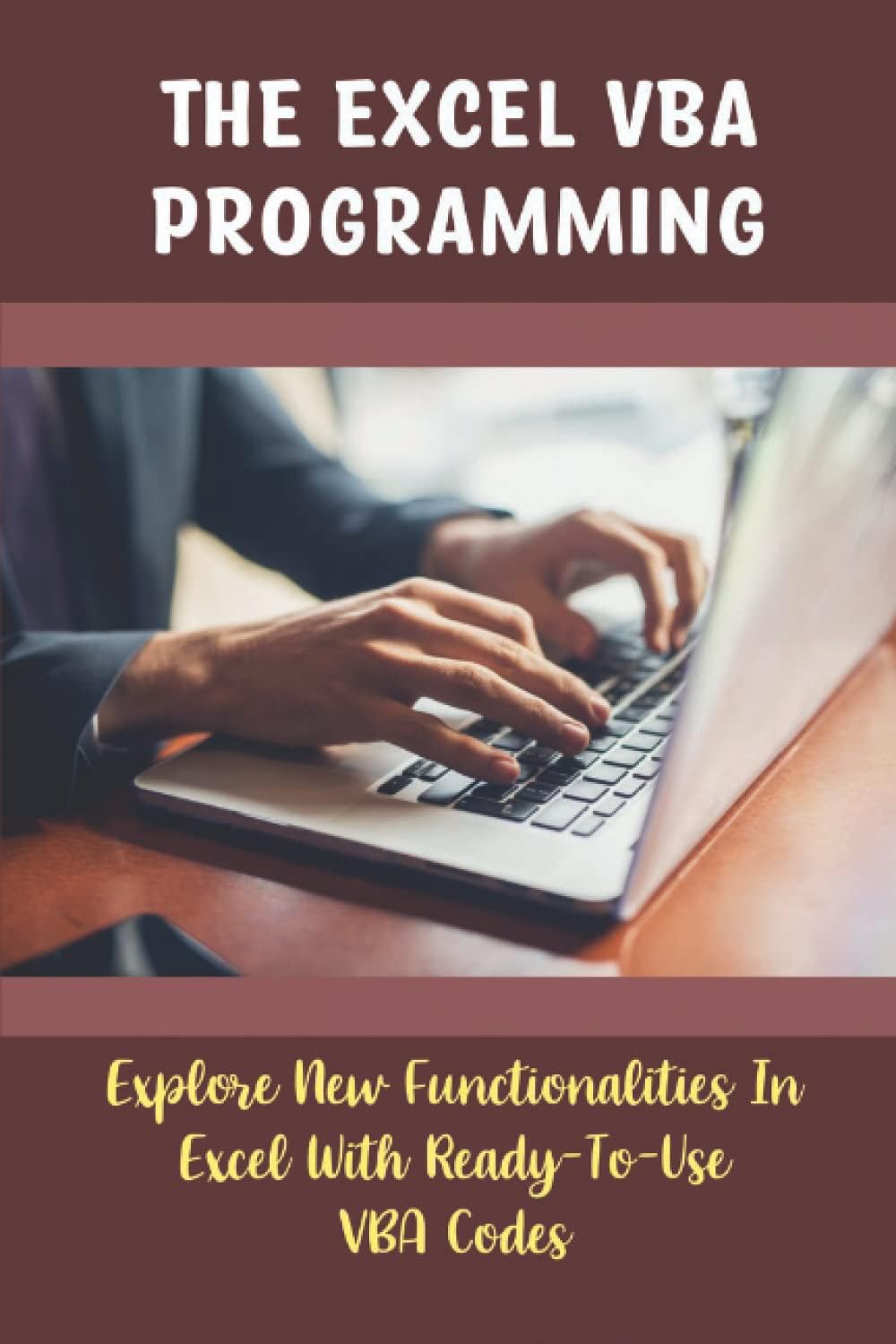The Excel VBA Programming: Explore New Functionalities In Excel With Ready-To-Use VBA Codes