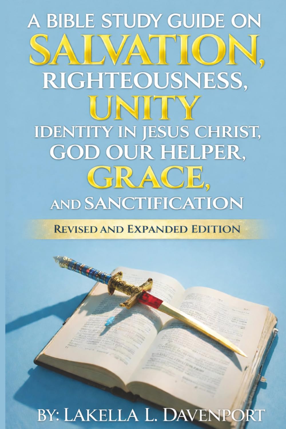 A BIBLE STUDY GUIDE ON SALVATION, RIGHTEOUSNESS, UNITY, IDENTITY IN JESUS CHRIST, GOD OUR HELPER, GRACE, AND SANCTIFICATION: REVISED AND EXPANDED EDITION