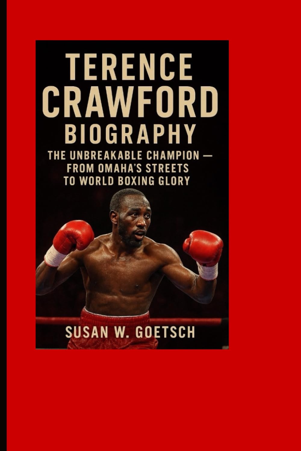 TERENCE CRAWFORD BIOGRAPHY: The Unbreakable Champion – From Omaha’s Streets To World Boxing Glory      Paperback – November 15, 2025