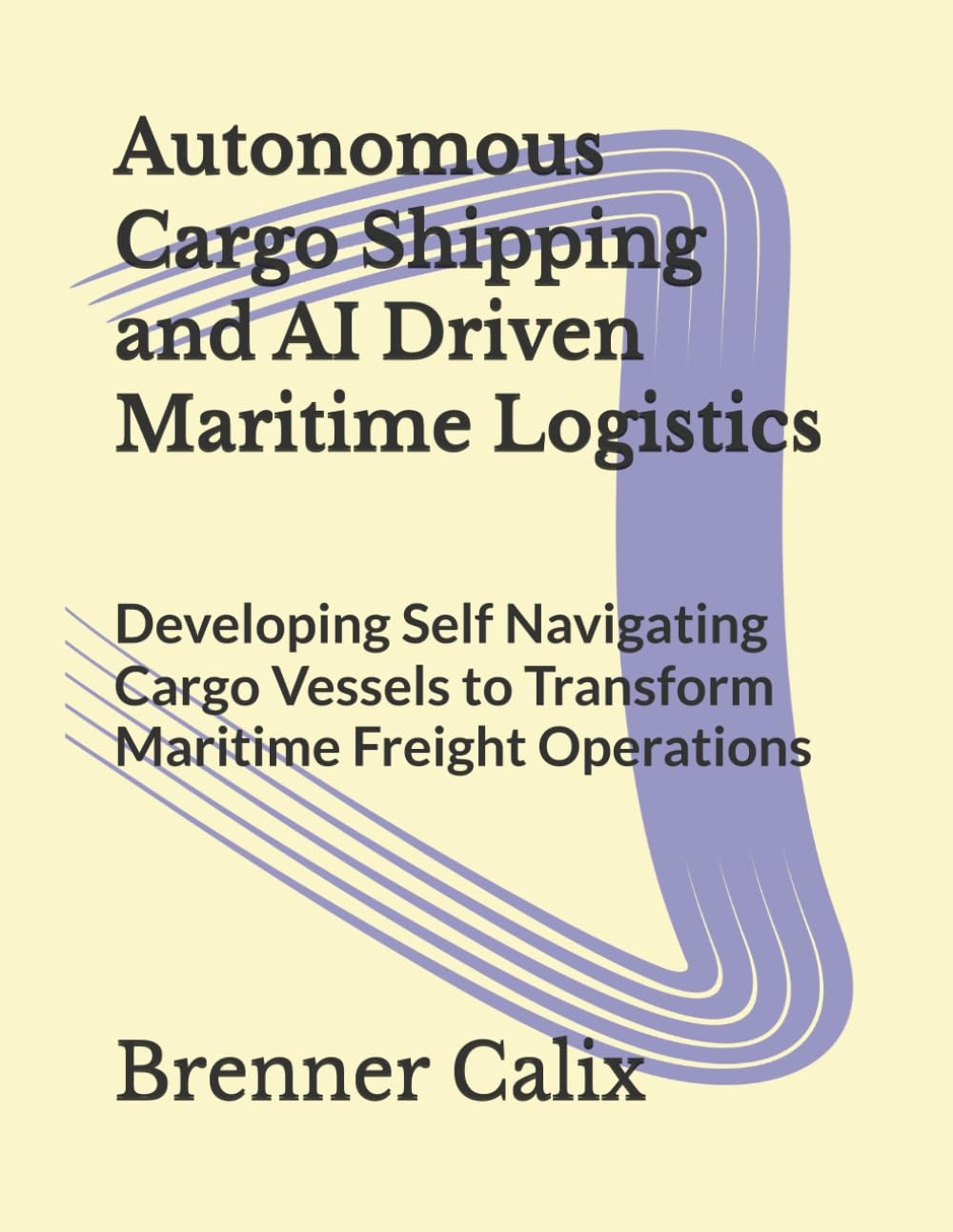 Autonomous Cargo Shipping and AI Driven Maritime Logistics: Developing Self Navigating Cargo Vessels to Transform Maritime Freight Operations