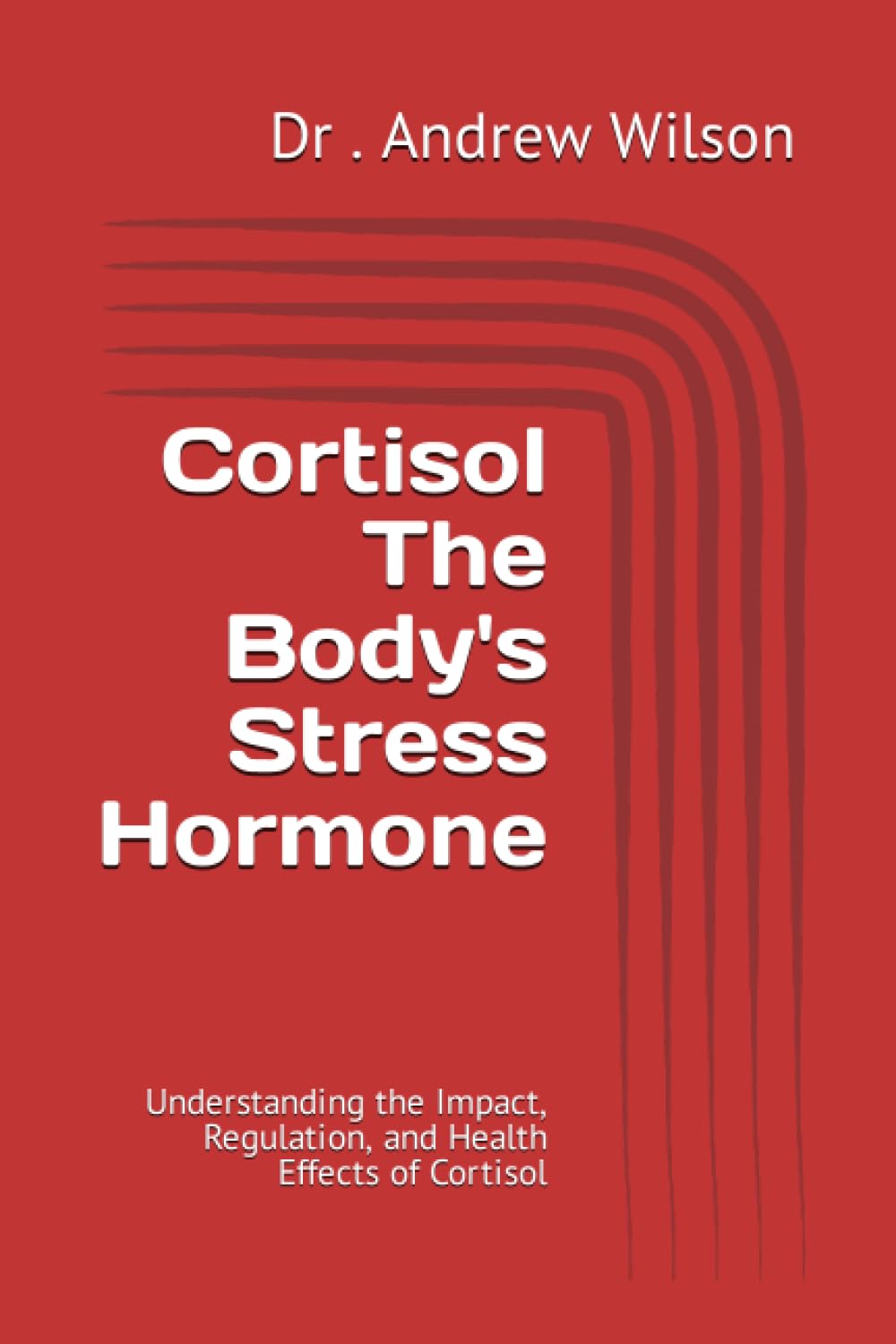Cortisol The Body's Stress Hormone: Understanding the Impact, Regulation, and Health Effects of Cortisol