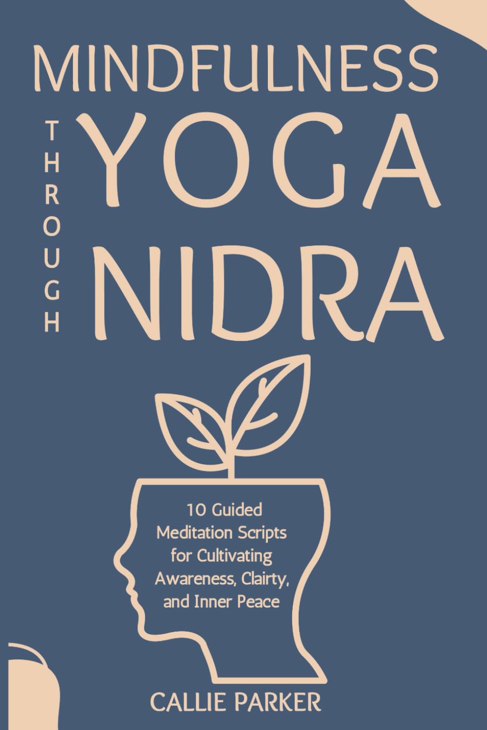 Mindfulness Through Yoga Nidra: 10 Guided Meditation Scripts for Cultivating Awareness, Clairty, and Inner Peace (Your Yoga Nidra Journey)