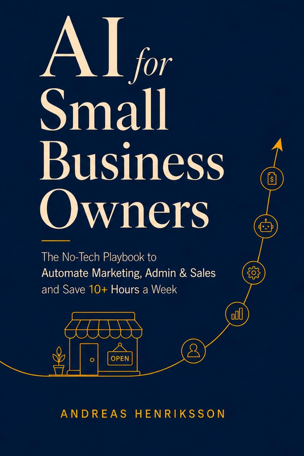 AI for Small Business Owners: The No-Tech Playbook to Automate Marketing, Admin, and Sales with ChatGPT and AI Tools, Save 10+ Hours a Week, and Grow ... with 130+ Copy-Paste Prompts for Beginners