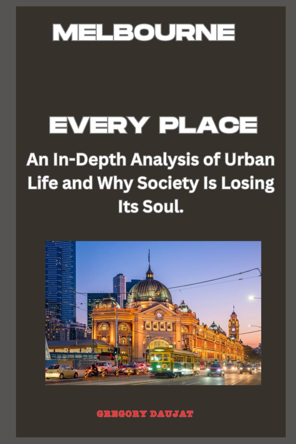 Melbourne - Every Place: An In-Depth Analysis of Urban Life and Why Society Is Losing Its Soul.