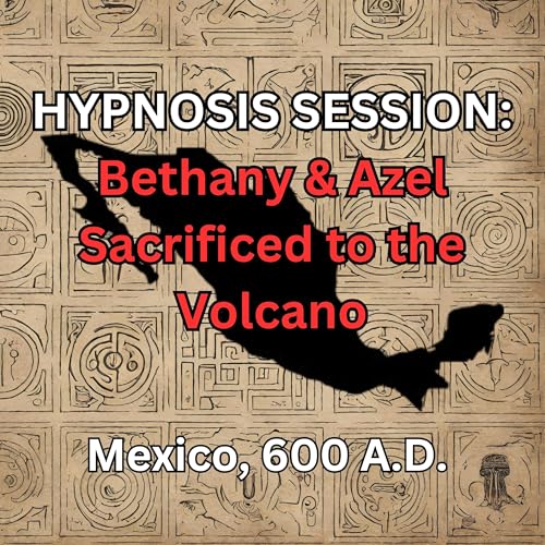 HYPNOSIS SESSION Bethany & Azel Sacrificed to the Volcano, Mexico, 600 A.D. Podcast Por arte de portada