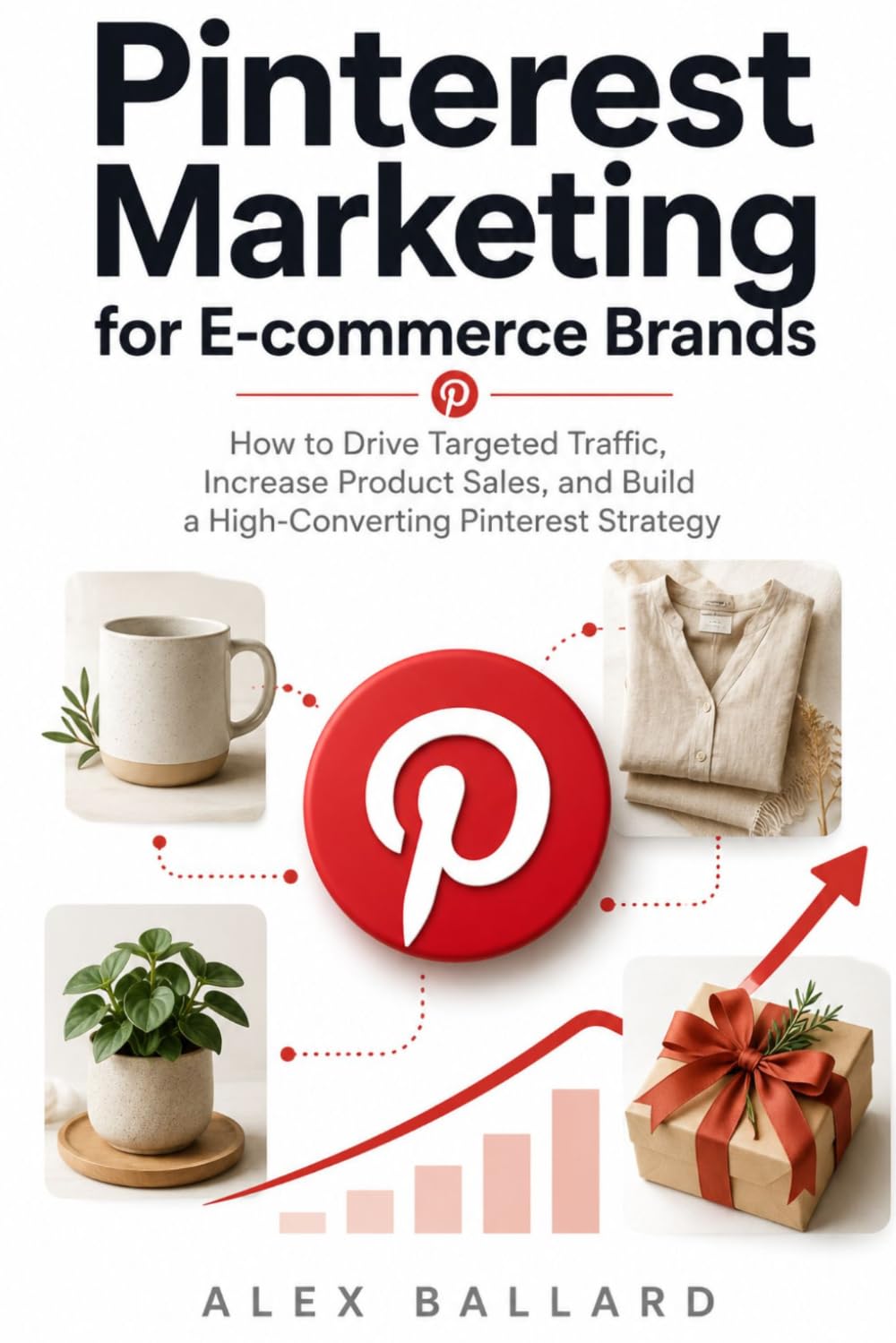 Pinterest Marketing for E-commerce Brands: How to Drive Targeted Traffic, Increase Product Sales, and Build a High-Converting Pinterest Strategy