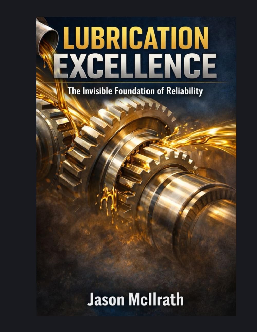 LUBRICATION EXCELLENCE: The Invisible Foundation of Reliability (The Smart Maintenance 4.0 Library)