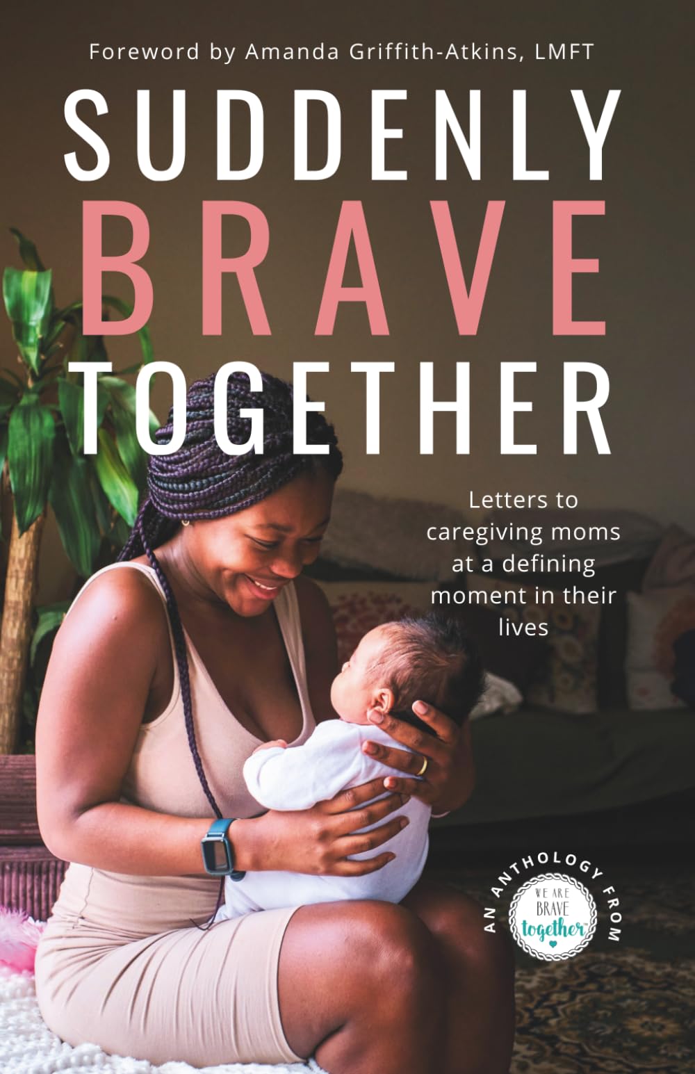 Suddenly Brave Together: Letters to Caregiving Moms at a Defining Moment in Their Lives