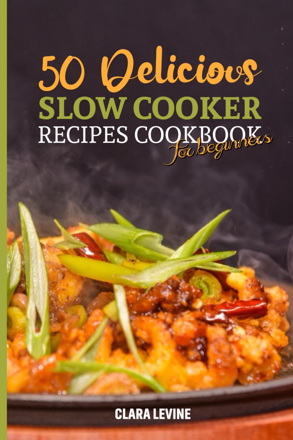 50 Delicious Slow Cooker Recipes Cookbook for Beginners: Discover New and Easy-to-Follow Cooking Ideas with Mouthwatering Images