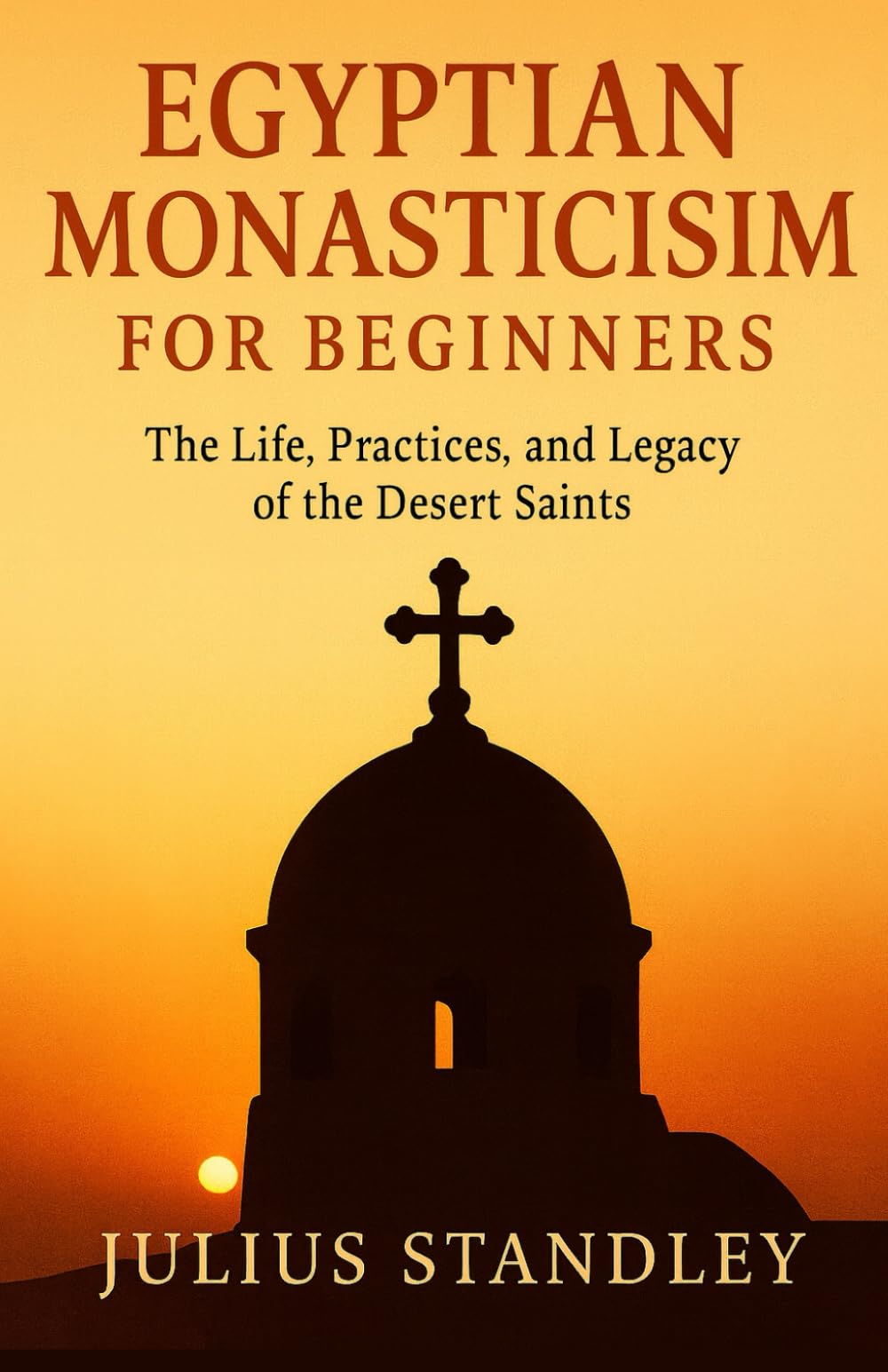 Egyptian Monasticism for Beginners: The Life, Practices, and Legacy of the Desert Saints